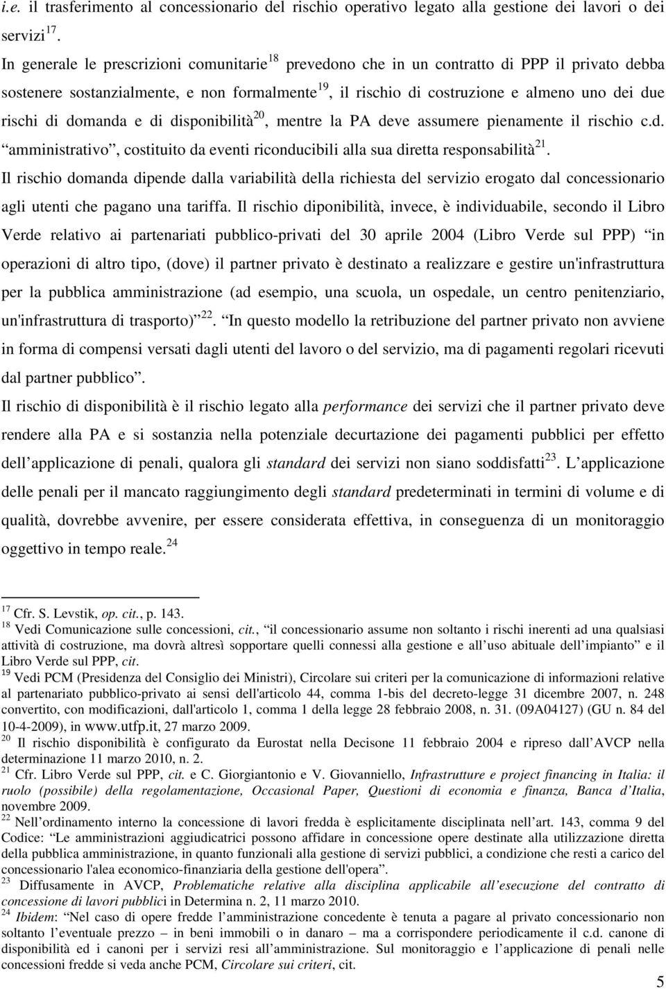 di domanda e di disponibilità 20, mentre la PA deve assumere pienamente il rischio c.d. amministrativo, costituito da eventi riconducibili alla sua diretta responsabilità 21.