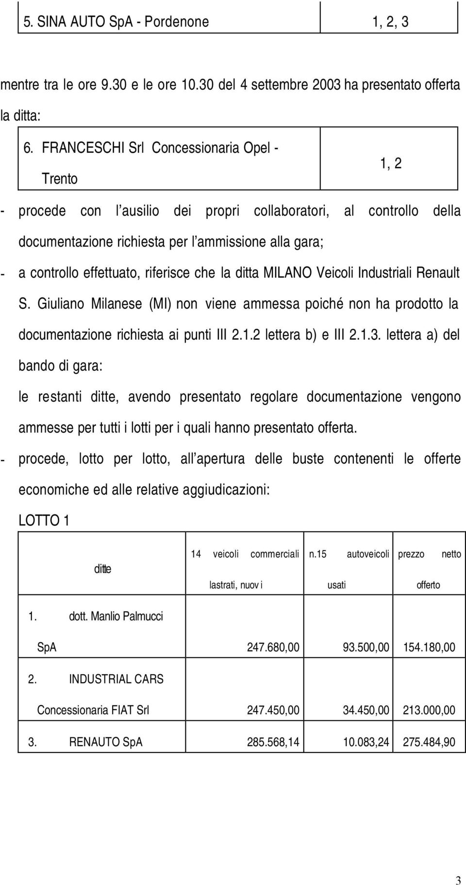 riferisce che la ditta MILANO Veicoli Industriali Renault S. Giuliano Milanese (MI) non viene ammessa poiché non ha prodotto la documentazione richiesta ai punti III 2.1.2 lettera b) e III 2.1.3.