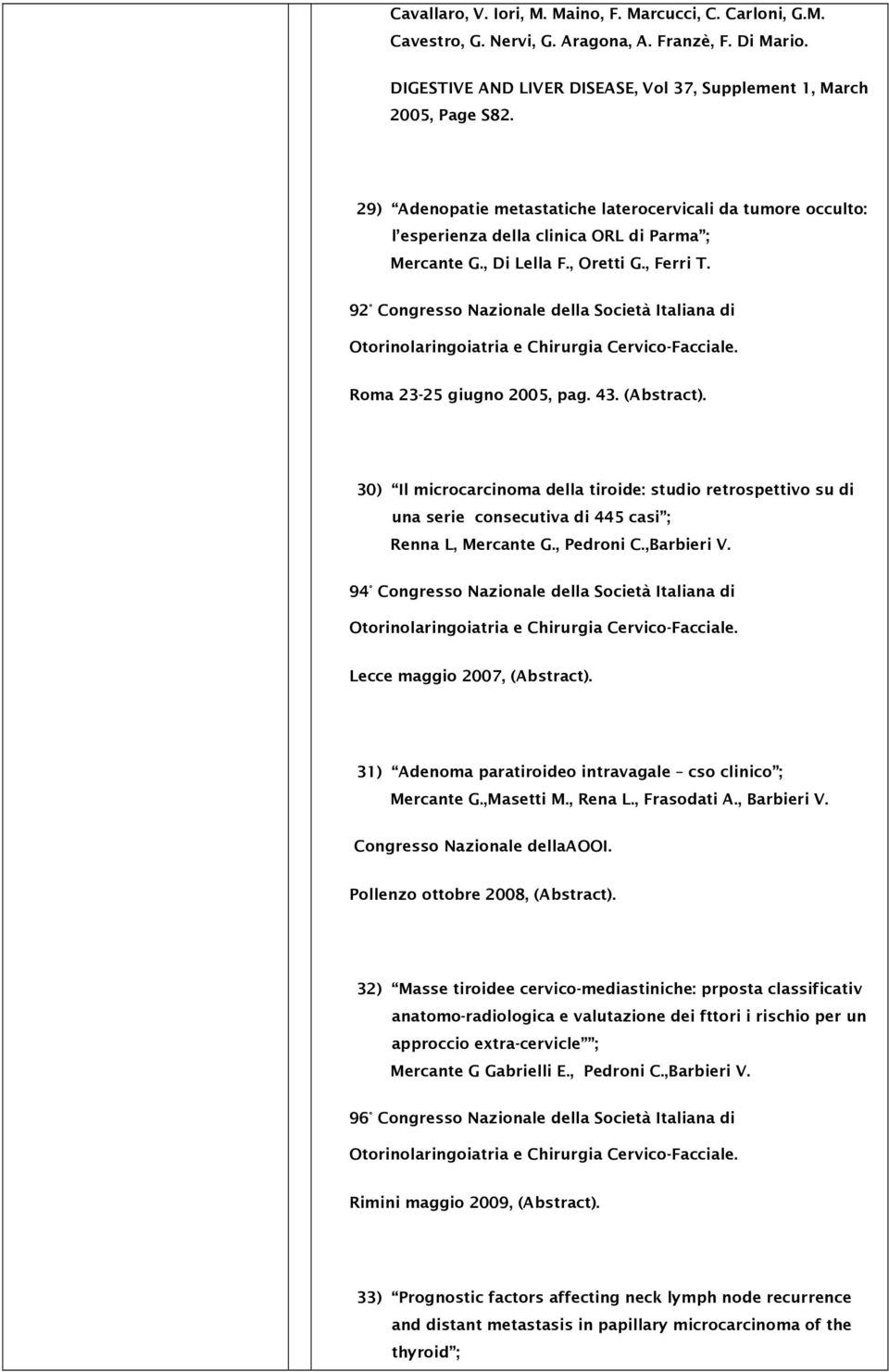 92 Congresso Nazionale della Società Italiana di Otorinolaringoiatria e Chirurgia Cervico-Facciale. Roma 23-25 giugno 2005, pag. 43. (Abstract).