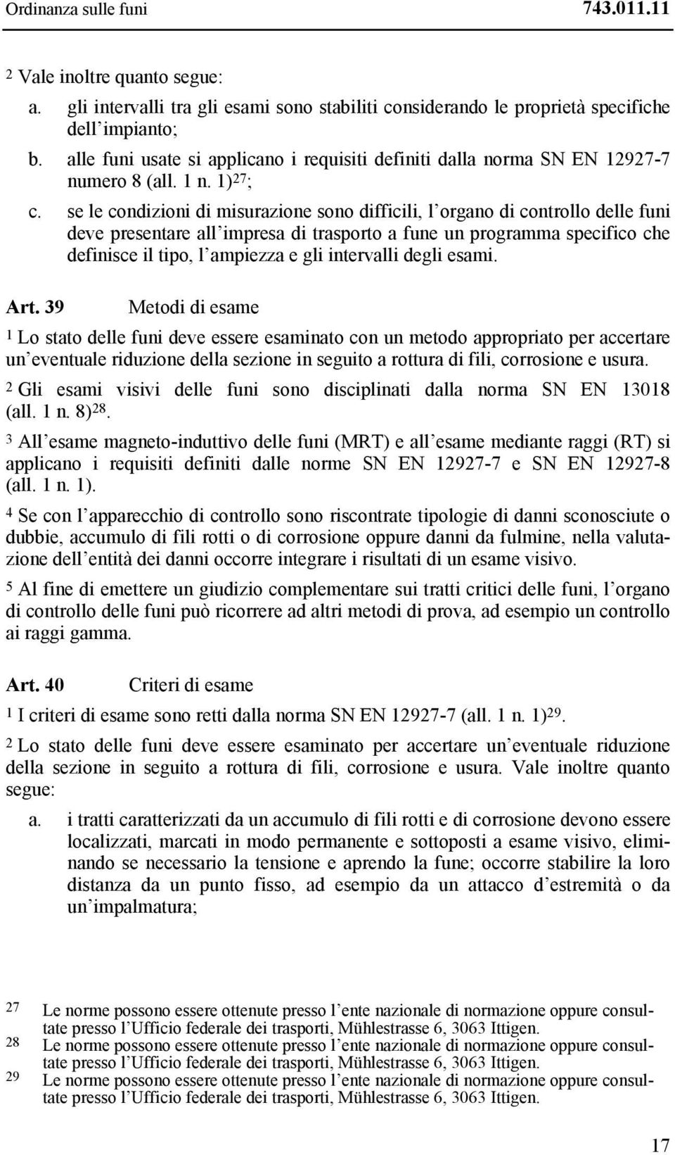 se le condizioni di misurazione sono difficili, l organo di controllo delle funi deve presentare all impresa di trasporto a fune un programma specifico che definisce il tipo, l ampiezza e gli