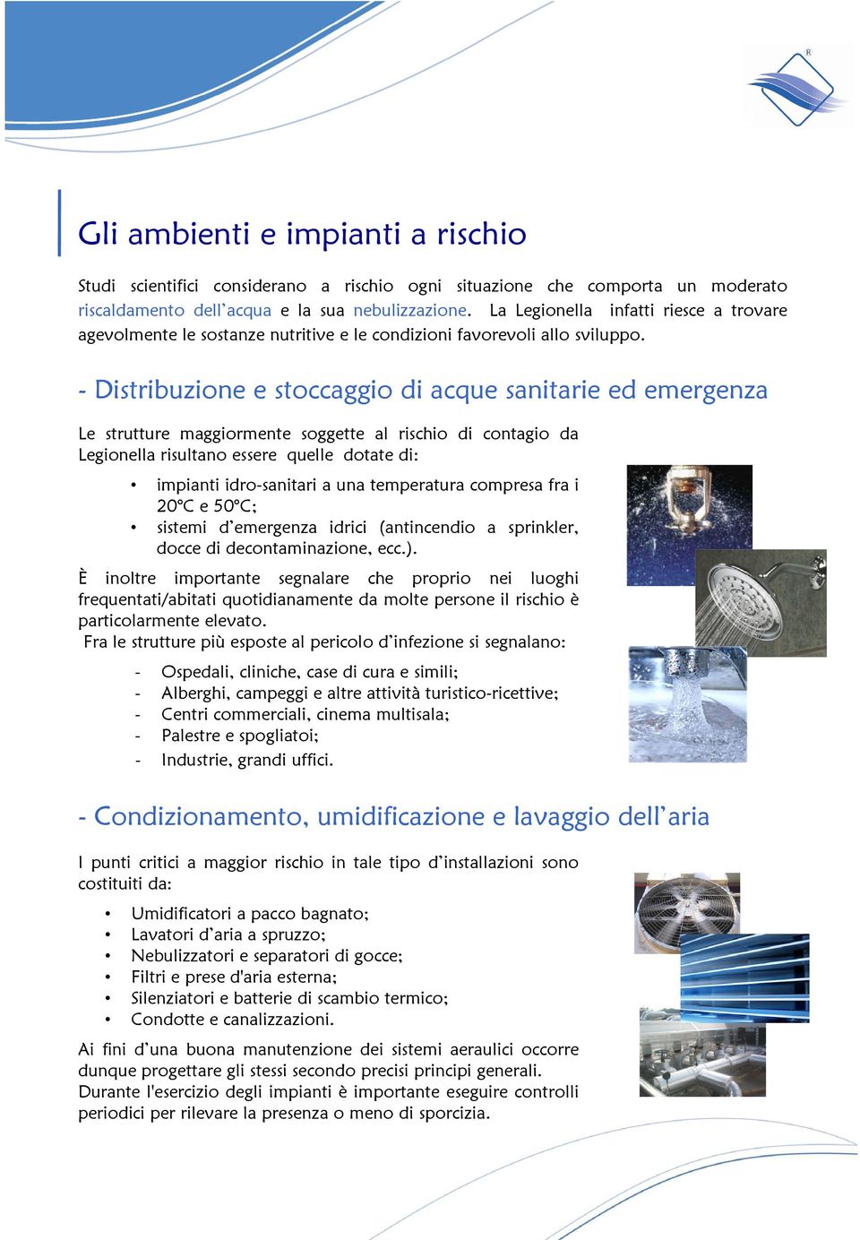 - Distribuzione e stoccaggio di acque sanitarie ed emergenza Le strutture maggiormente soggette al rischio di contagio da Legionella risultano essere quelle dotate di: impianti idro-sanitari a una