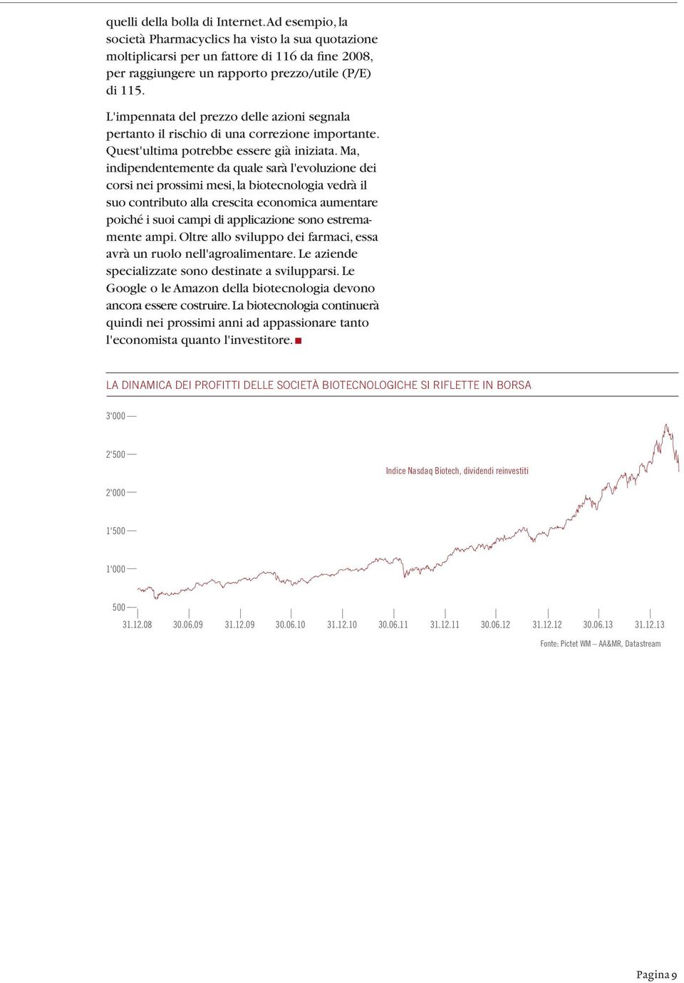 Ma, indipendentemente da quale sarà l'evoluzione dei corsi nei prossimi mesi, la biotecnologia vedrà il suo contributo alla crescita economica aumentare poiché i suoi campi di applicazione sono