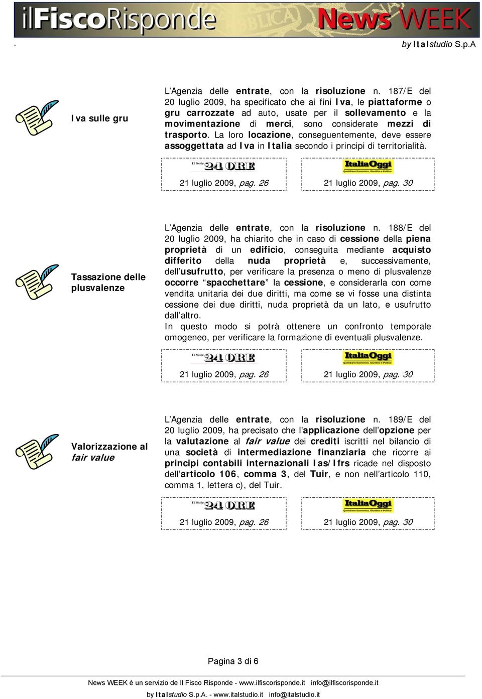 La loro locazione, conseguentemente, deve essere assoggettata ad Iva in Italia secondo i principi di territorialità. 21 luglio 2009, pag. 26 21 luglio 2009, pag.