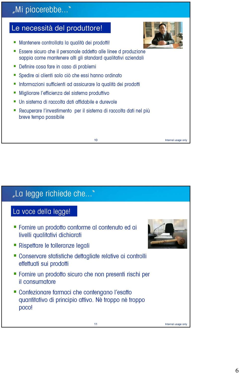 essi hanno ordinato Informazioni sufficienti ad assicurare la qualità dei prodotti Migliorare l efficienza del sistema produttivo Un sistema di raccolta dati affidabile e durevole Recuperare l