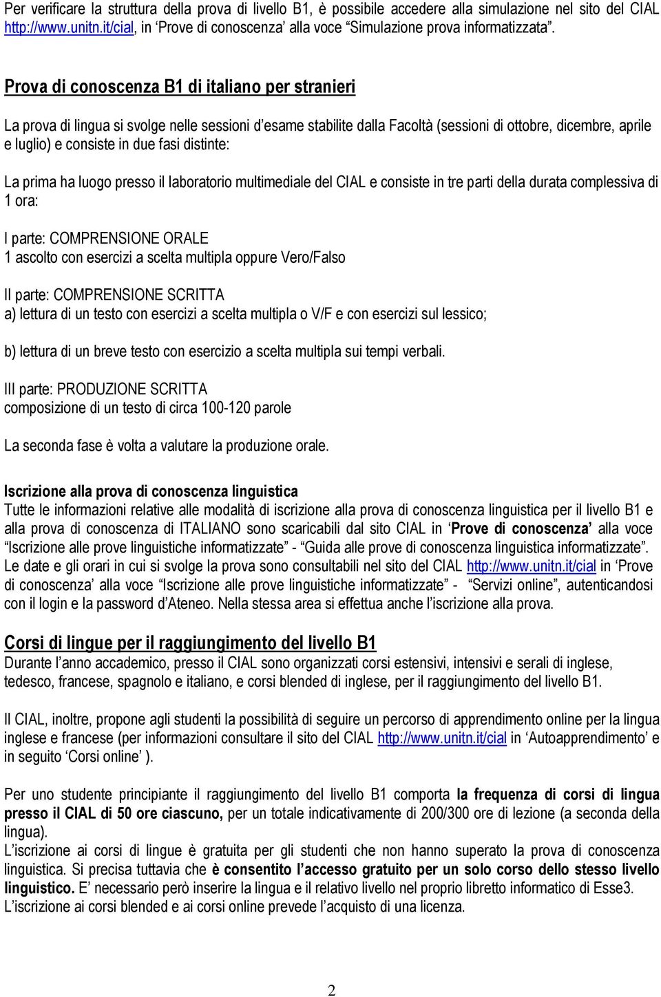 Prova di conoscenza B1 di italiano per stranieri La prova di lingua si svolge nelle sessioni d esame stabilite dalla Facoltà (sessioni di ottobre, dicembre, aprile e luglio) e consiste in due fasi