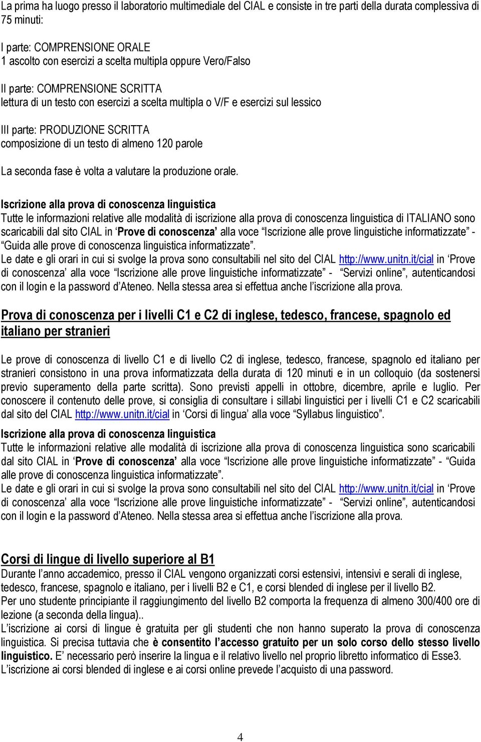 Tutte le informazioni relative alle modalità di iscrizione alla prova di conoscenza linguistica di ITALIANO sono scaricabili dal sito CIAL in Prove di conoscenza alla voce Iscrizione alle prove