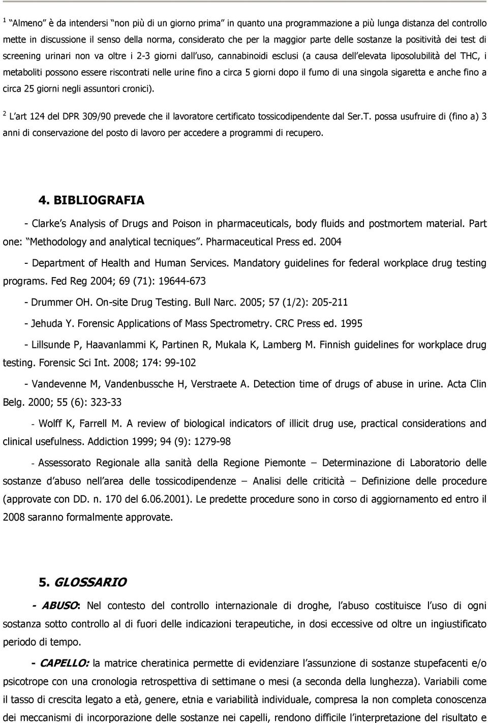 riscontrati nelle urine fino a circa 5 giorni dopo il fumo di una singola sigaretta e anche fino a circa 25 giorni negli assuntori cronici).