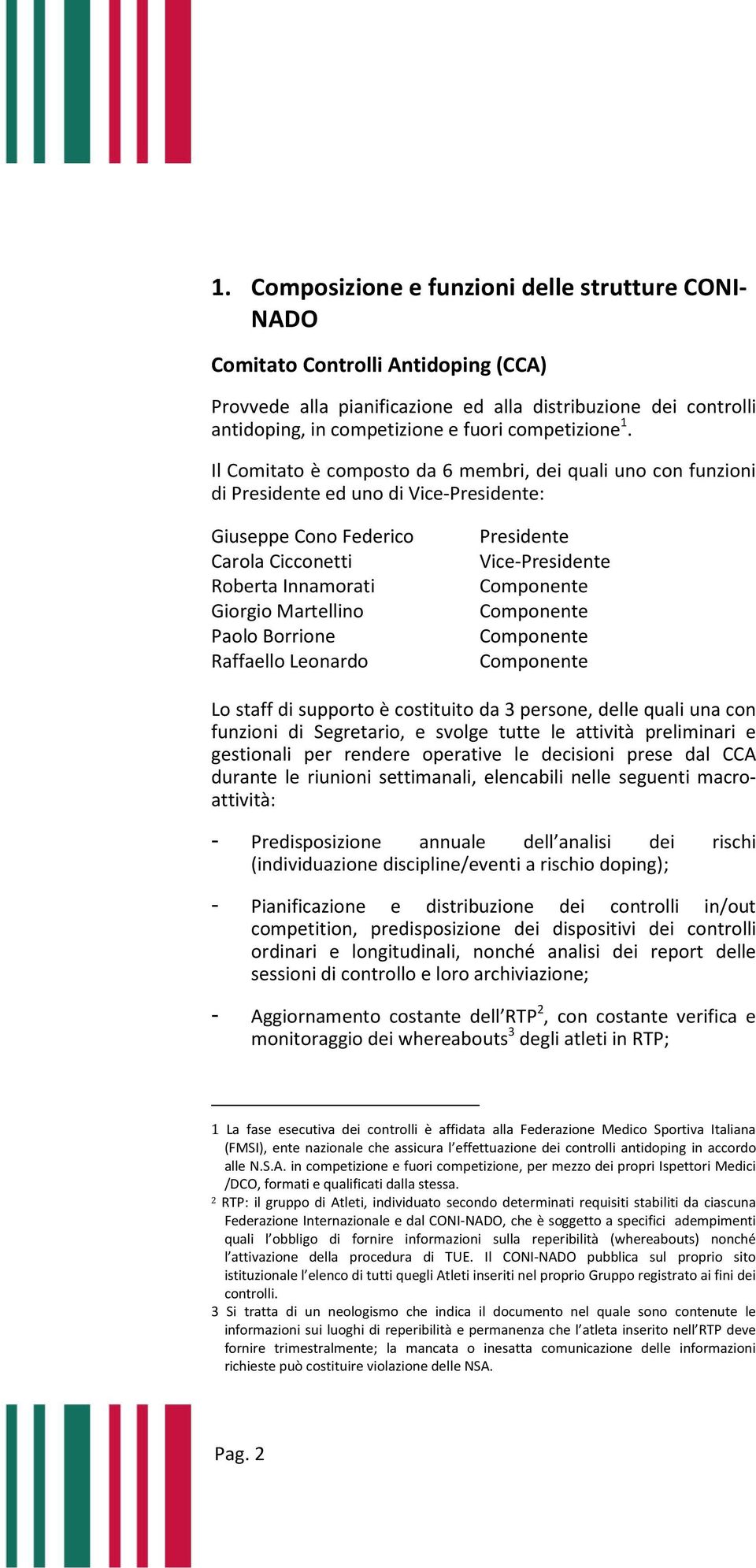 Il Comitato è composto da 6 membri, dei quali uno con funzioni di Presidente ed uno di Vice-Presidente: Giuseppe Cono Federico Carola Cicconetti Roberta Innamorati Giorgio Martellino Paolo Borrione