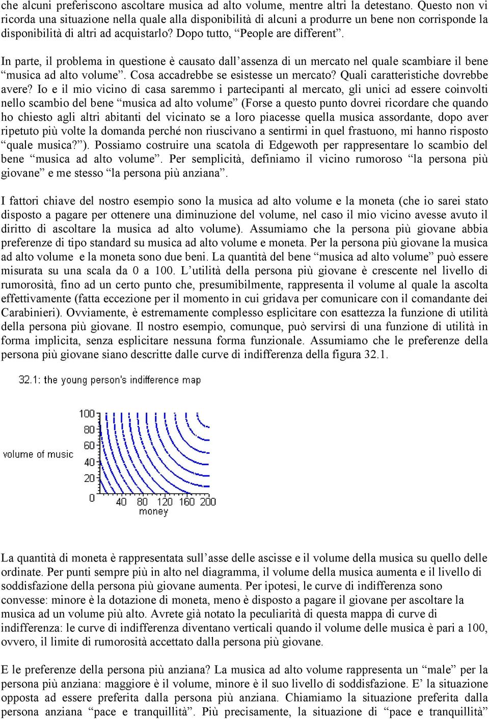 In parte, il problema in questione è causato dall assenza di un mercato nel quale scambiare il bene musica ad alto volume. Cosa accadrebbe se esistesse un mercato?