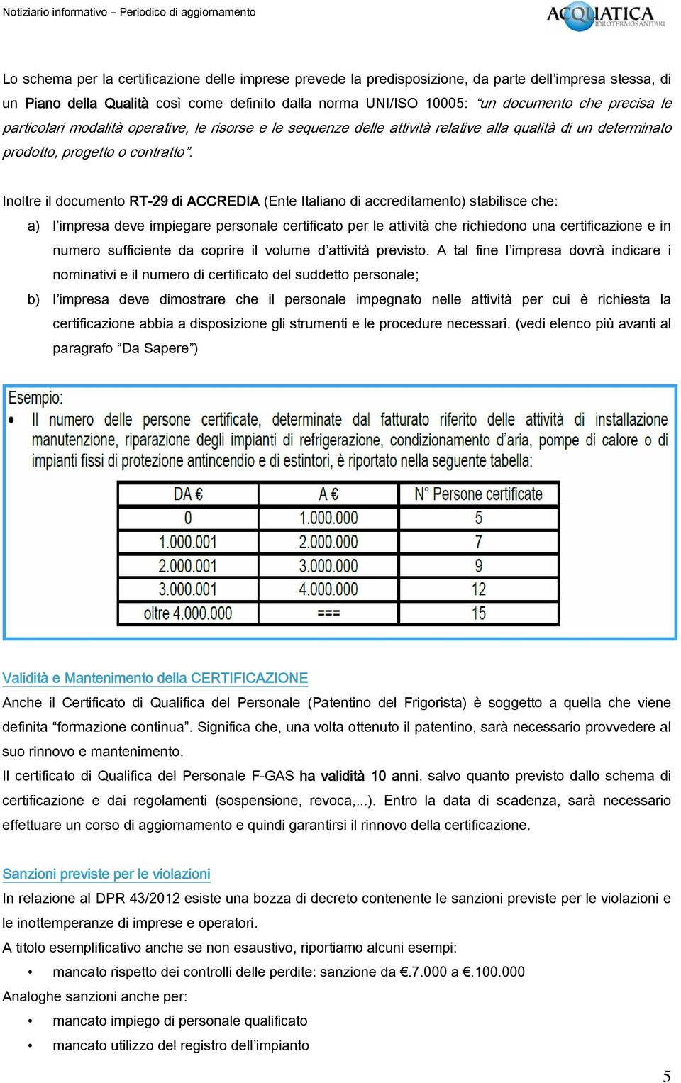 Inoltre il documento RT-29 di ACCREDIA (Ente Italiano di accreditamento) stabilisce che: a) l impresa deve impiegare personale certificato per le attività che richiedono una certificazione e in