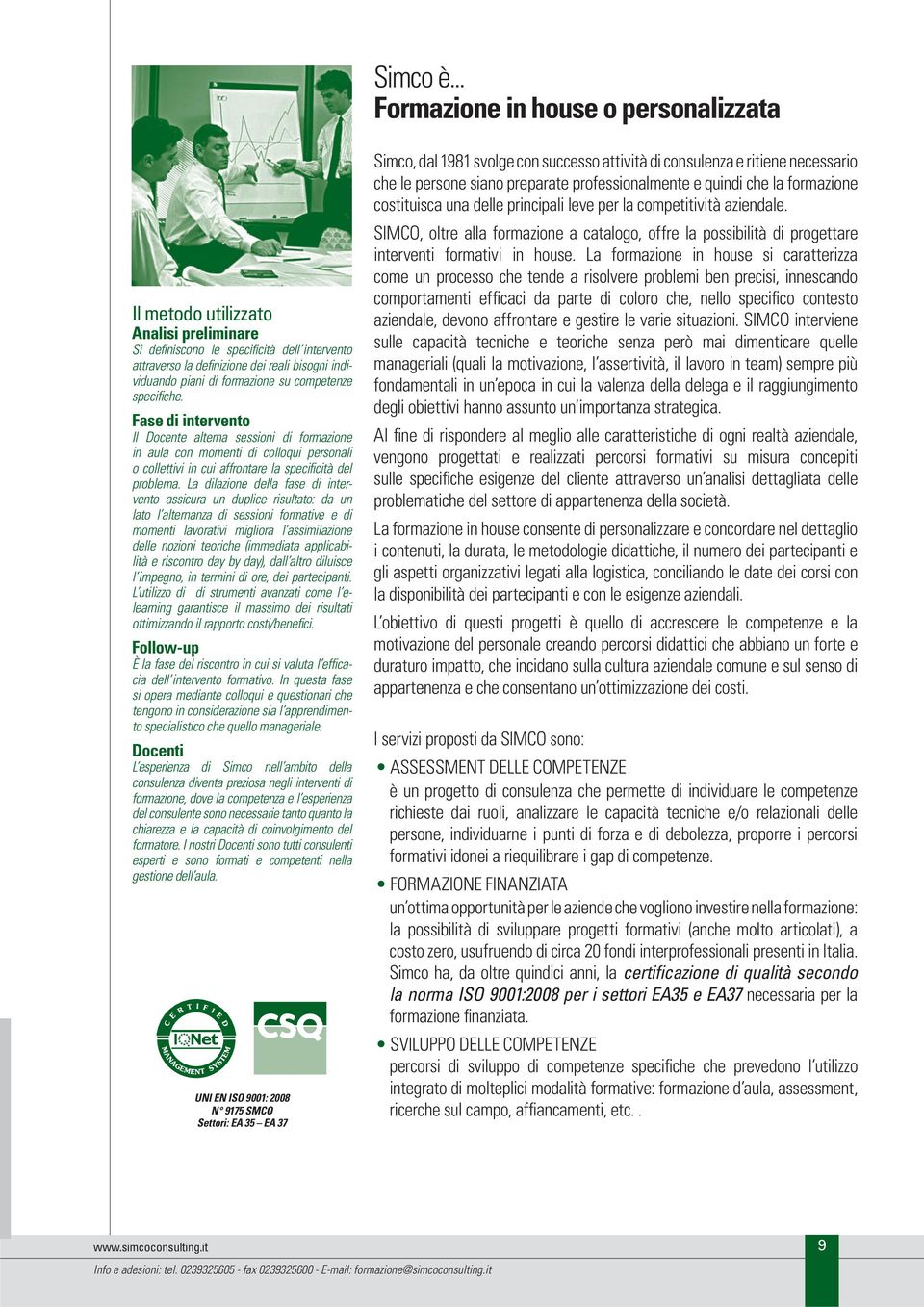 formazione su competenze specifiche. Fase di intervento Il Docente alterna sessioni di formazione in aula con momenti di colloqui personali o collettivi in cui affrontare la specificità del problema.