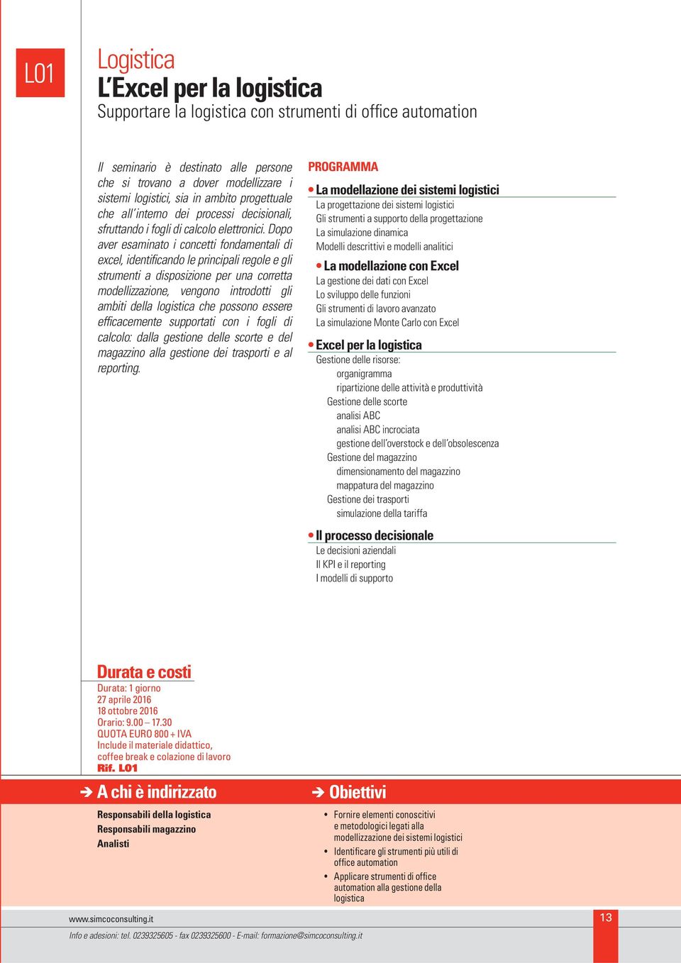 Dopo aver esaminato i concetti fondamentali di excel, identificando le principali regole e gli strumenti a disposizione per una corretta modellizzazione, vengono introdotti gli ambiti della logistica