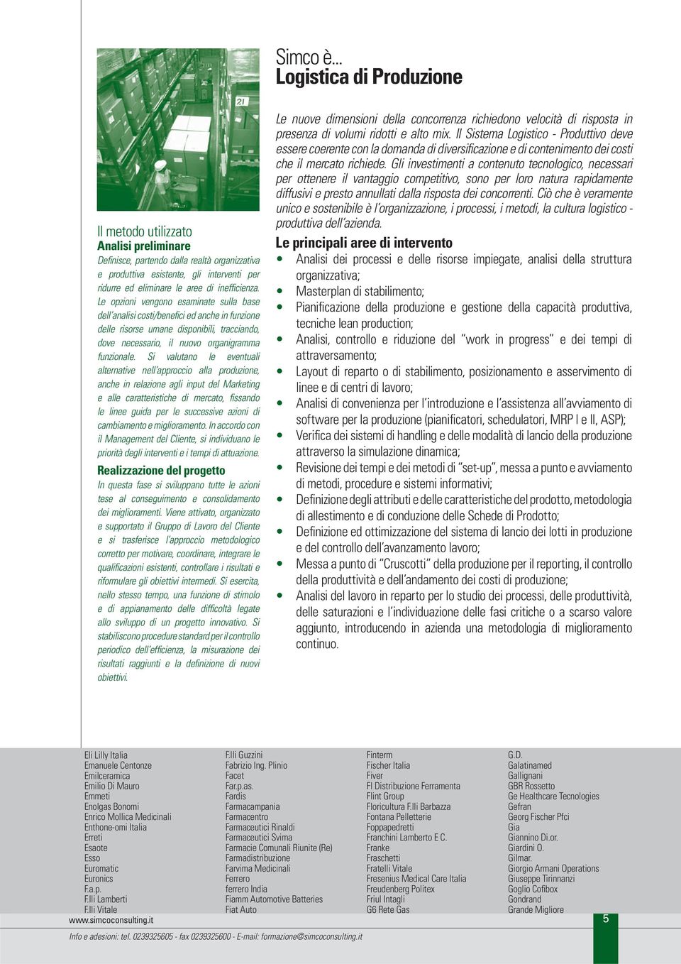 inefficienza. Le opzioni vengono esaminate sulla base dell analisi costi/benefici ed anche in funzione delle risorse umane disponibili, tracciando, dove necessario, il nuovo organigramma funzionale.