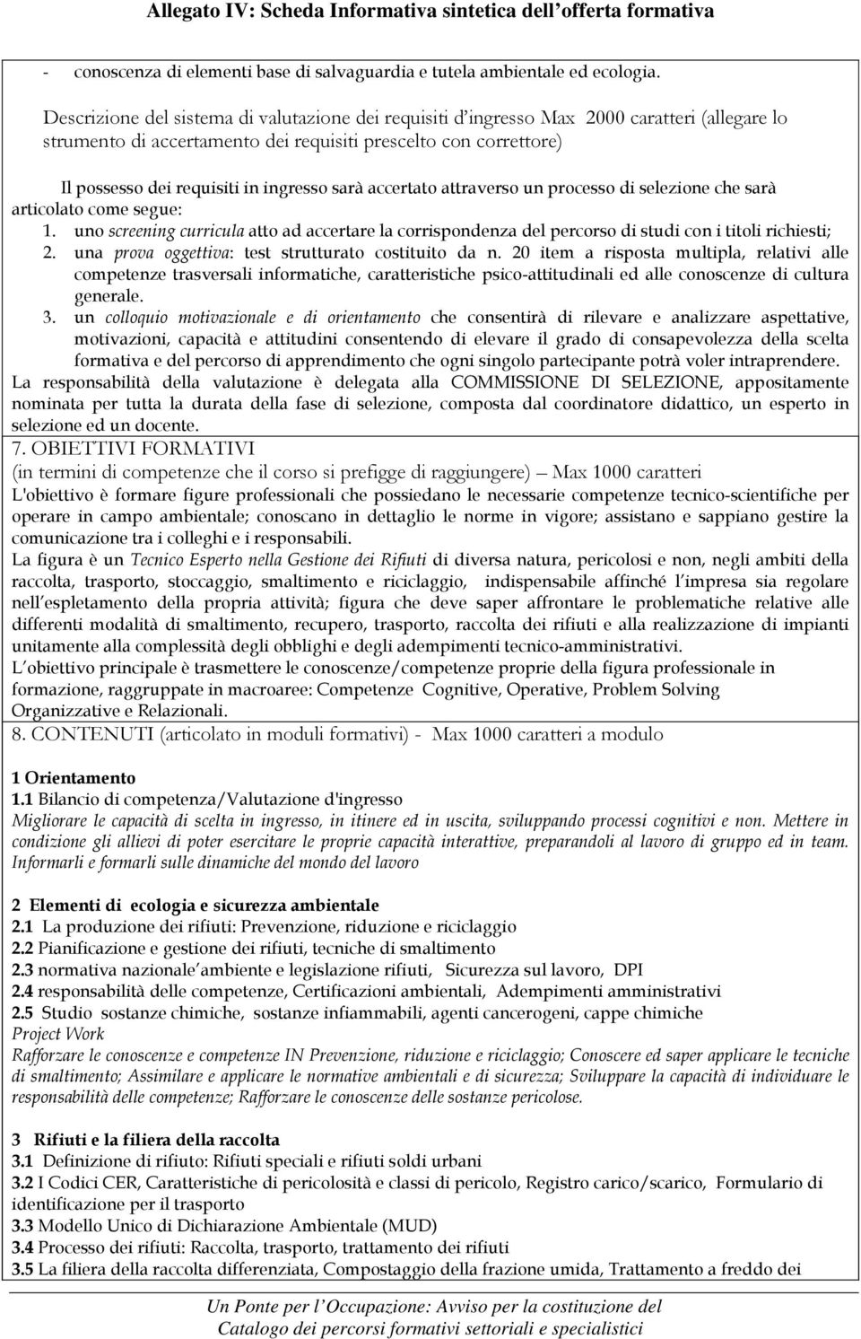 sarà accertato attraverso un processo di selezione che sarà articolato come segue: 1. uno screening curricula atto ad accertare la corrispondenza del percorso di studi con i titoli richiesti; 2.