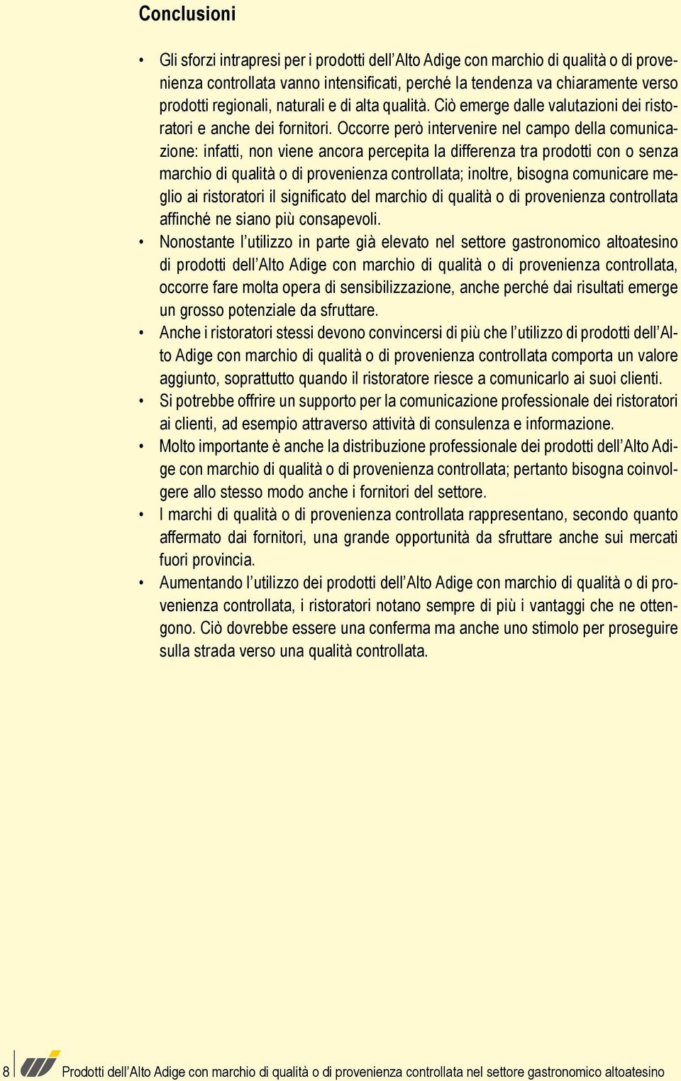 Occorre però intervenire nel campo della comunicazione: infatti, non viene ancora percepita la differenza tra prodotti con o senza marchio di qualità o di provenienza controllata; inoltre, bisogna