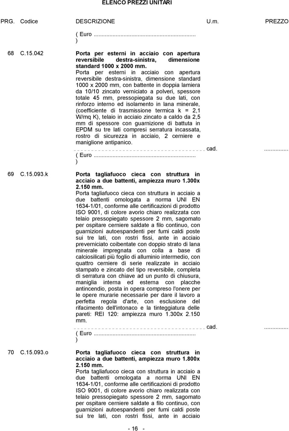 pressopiegata su due lati, con rinforzo interno ed isolamento in lana minerale, (coefficiente di trasmissione termica k = 2,1 W/mq K, telaio in acciaio zincato a caldo da 2,5 mm di spessore con