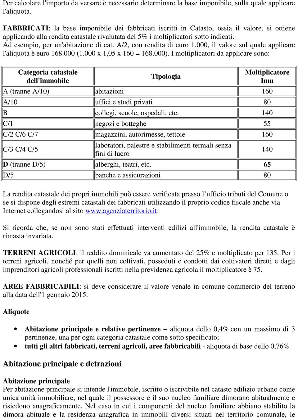 Ad esempio, per un'abitazione di cat. A/2, con rendita di euro 1.000, il valore sul quale applicare l'aliquota è euro 168.000 (1.000 x 1,05 x 160 = 168.000).