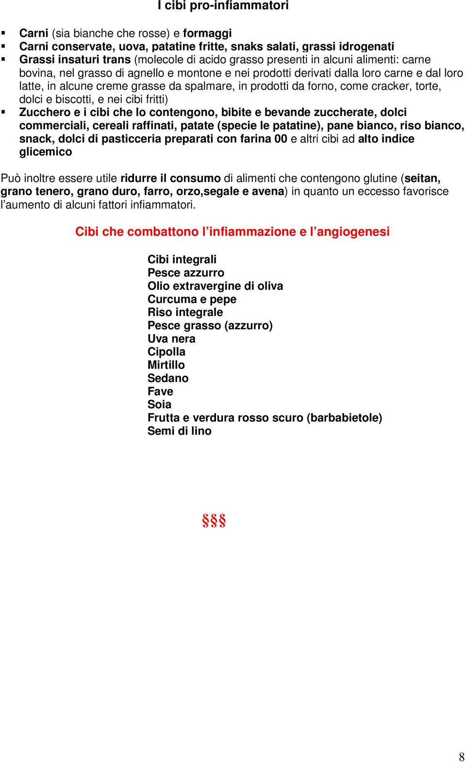 torte, dolci e biscotti, e nei cibi fritti) Zucchero e i cibi che lo contengono, bibite e bevande zuccherate, dolci commerciali, cereali raffinati, patate (specie le patatine), pane bianco, riso