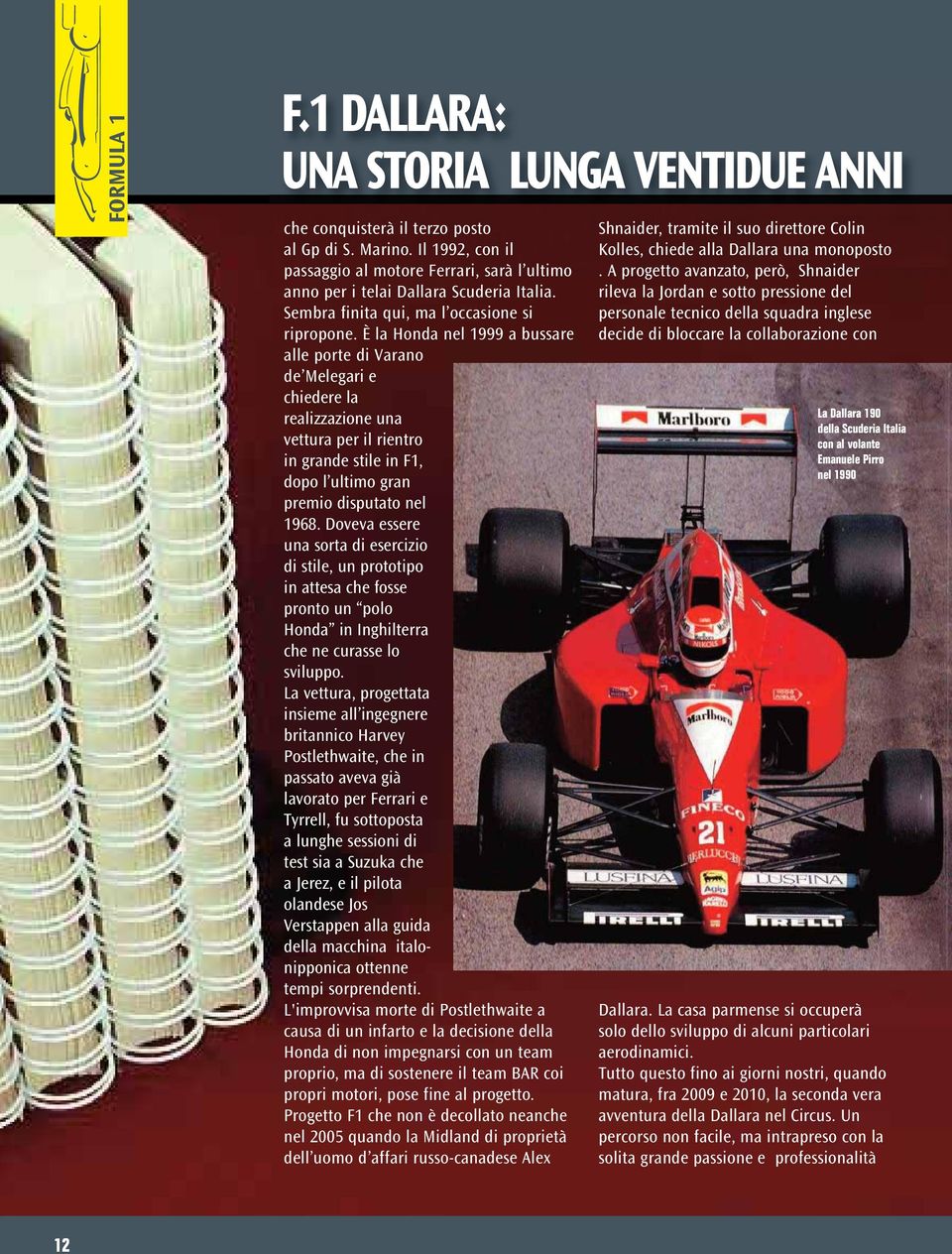 È la Honda nel 1999 a bussare alle porte di Varano de Melegari e chiedere la realizzazione una vettura per il rientro in grande stile in F1, dopo l ultimo gran premio disputato nel 1968.
