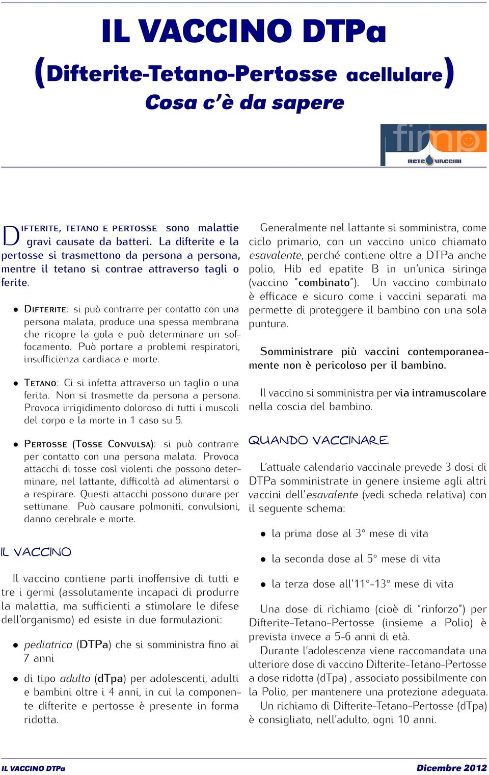 Difterite: si può contrarre per contatto con una persona malata, produce una spessa membrana che ricopre la gola e può determinare un soffocamento.