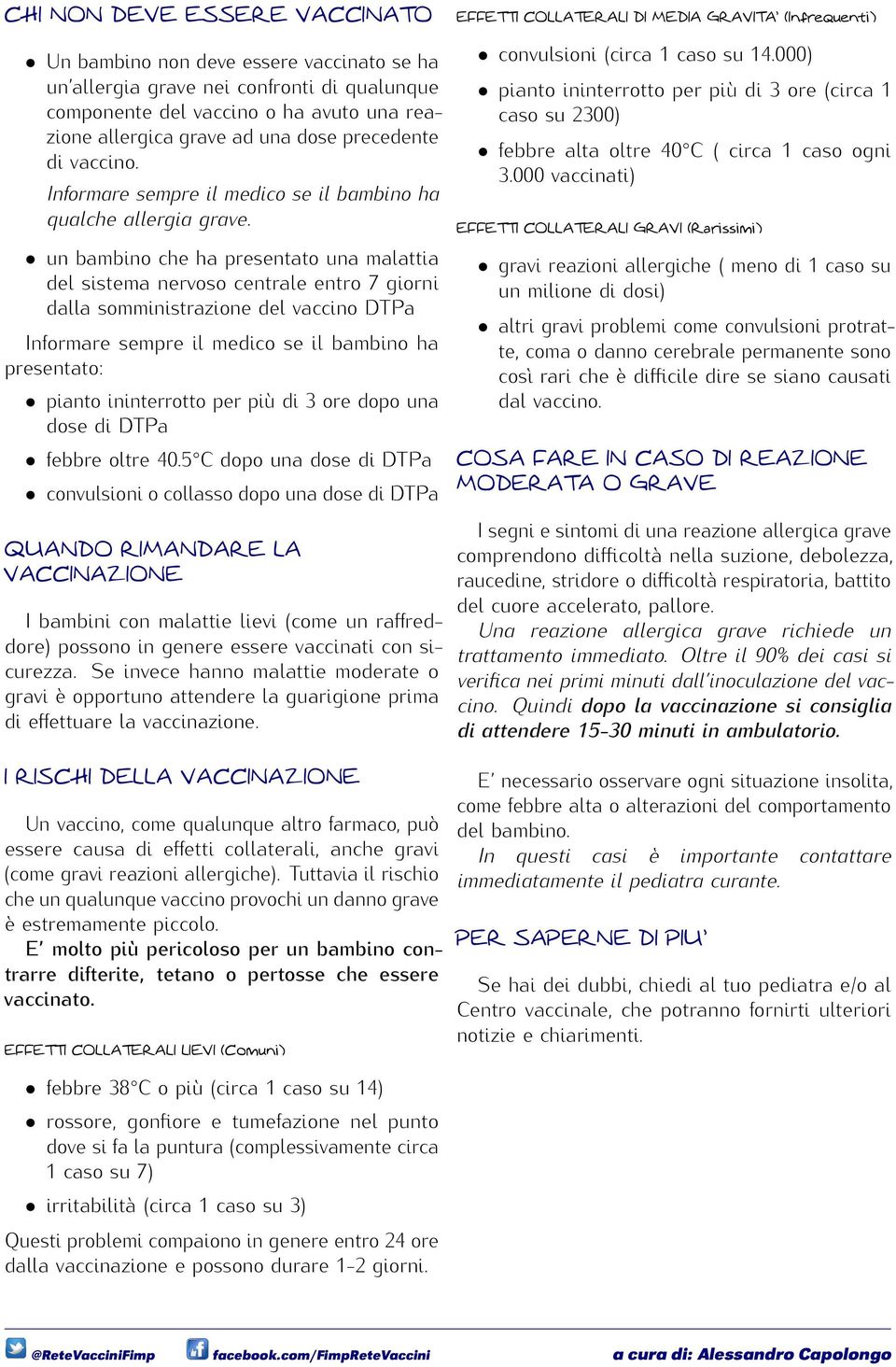 un bambino che ha presentato una malattia del sistema nervoso centrale entro 7 giorni dalla somministrazione del vaccino DTPa Informare sempre il medico se il bambino ha presentato: pianto