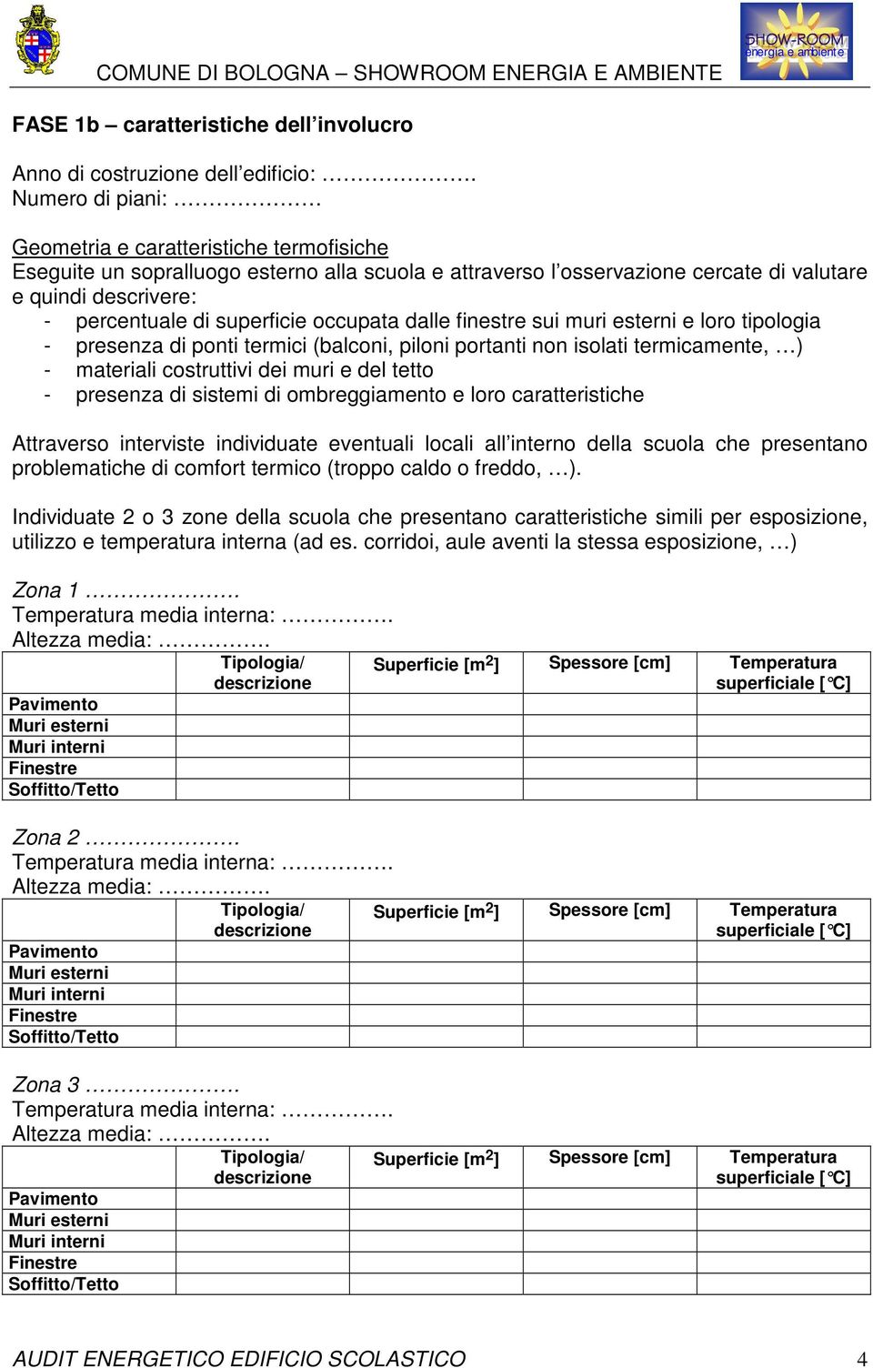 occupata dalle finestre sui muri esterni e loro tipologia - presenza di ponti termici (balconi, piloni portanti non isolati termicamente, ) - materiali costruttivi dei muri e del tetto - presenza di