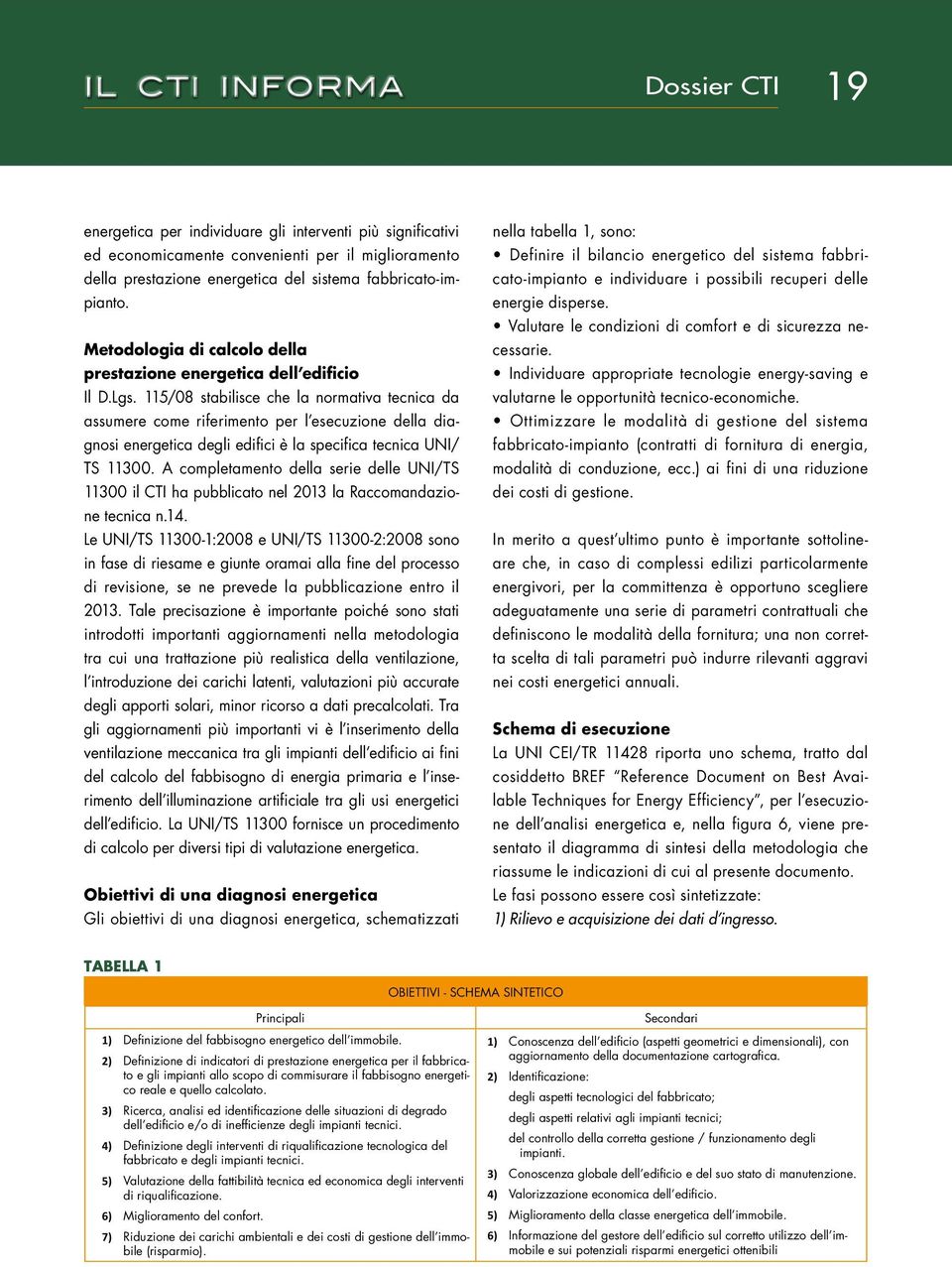 115/08 stabilisce che la normativa tecnica da assumere come riferimento per l esecuzione della diagnosi energetica degli edifici è la specifica tecnica UNI/ TS 11300.