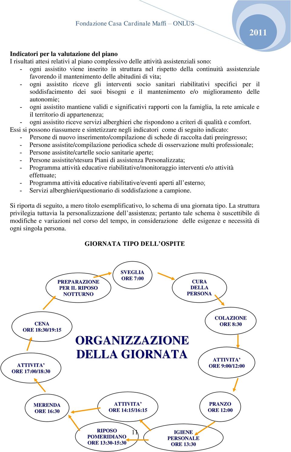 mantenimento e/o miglioramento delle autonomie; - ogni assistito mantiene validi e significativi rapporti con la famiglia, la rete amicale e il territorio di appartenenza; - ogni assistito riceve