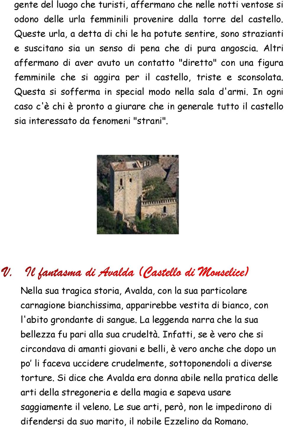 Altri affermano di aver avuto un contatto "diretto" con una figura femminile che si aggira per il castello, triste e sconsolata. Questa si sofferma in special modo nella sala d'armi.