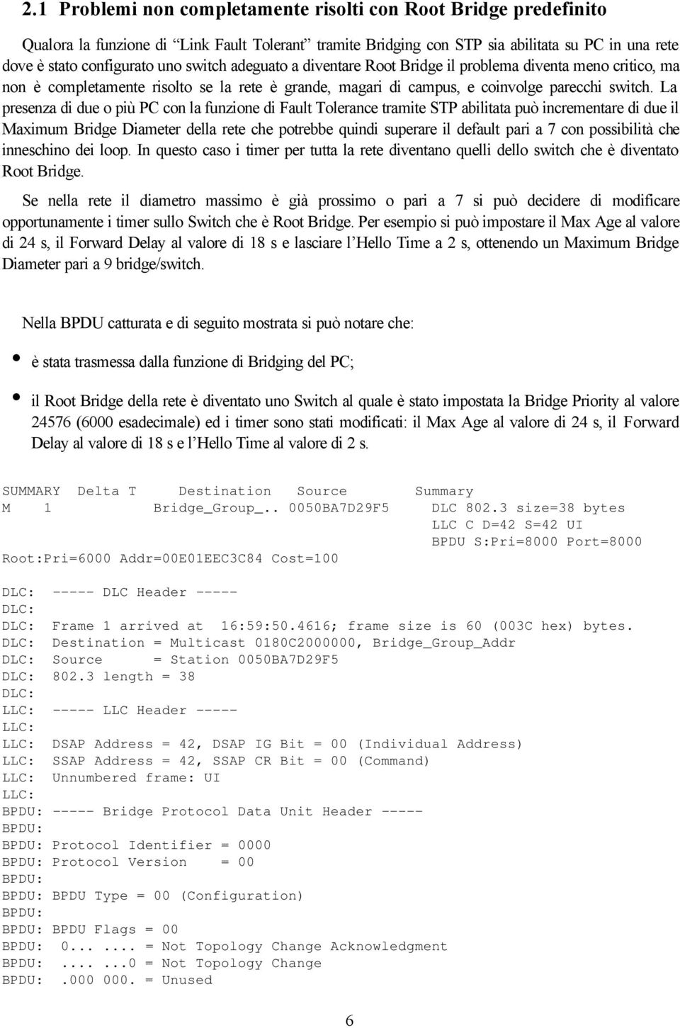 La presenza di due o più PC con la funzione di Fault Tolerance tramite STP abilitata può incrementare di due il Maximum Bridge Diameter della rete che potrebbe quindi superare il default pari a 7 con