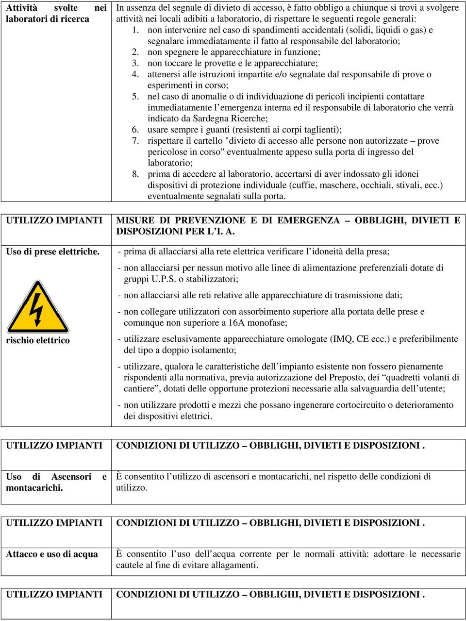 non intervenire nel caso di spandimenti accidentali (solidi, liquidi o gas) e segnalare immediatamente il fatto al responsabile del laboratorio; 2. non spegnere le apparecchiature in funzione; 3.