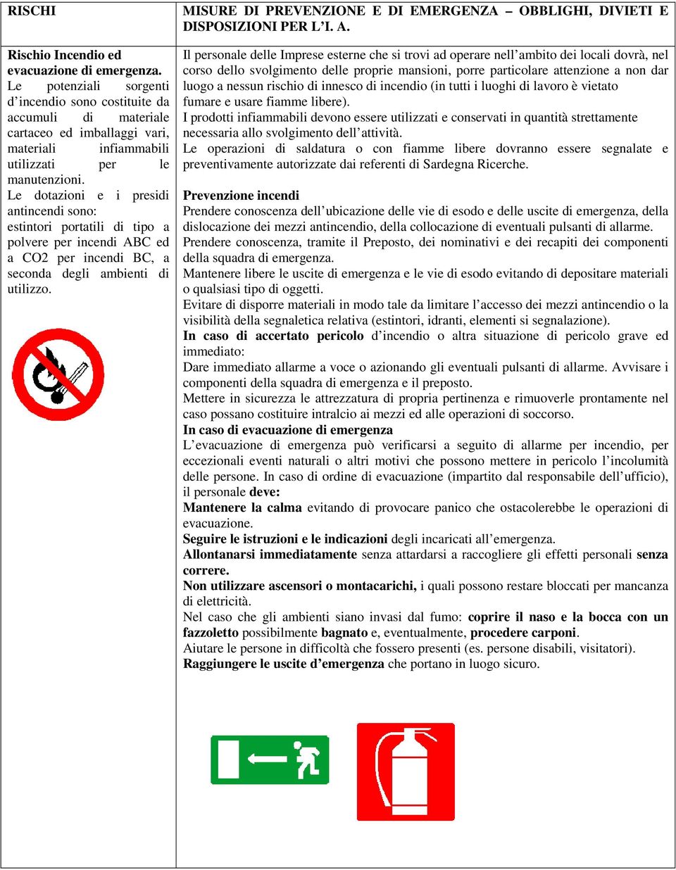 Le dotazioni e i presidi antincendi sono: estintori portatili di tipo a polvere per incendi ABC ed a CO2 per incendi BC, a seconda degli ambienti di utilizzo.