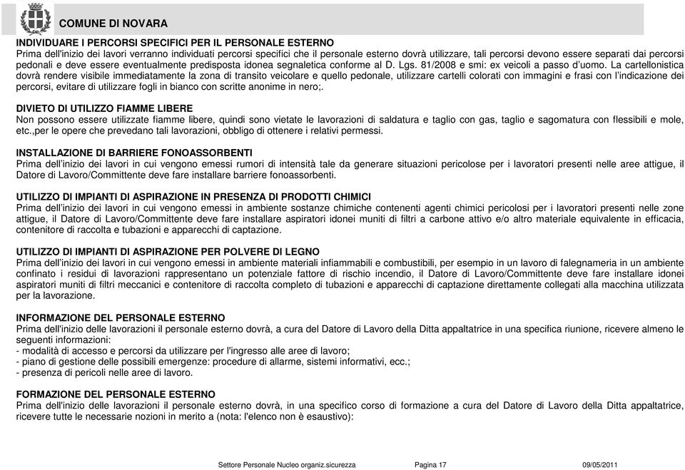 La cartellonistica dovrà rendere visibile immediatamente la zona di transito veicolare e quello pedonale, utilizzare cartelli colorati con immagini e frasi con l indicazione dei percorsi, evitare di