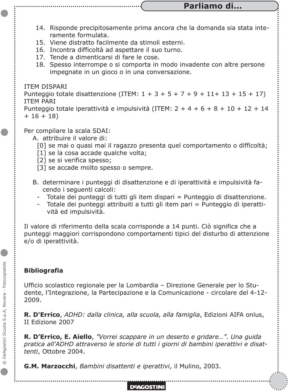 ITEM DISPARI Punteggio totale disattenzione (ITEM: 1 + 3 + 5 + 7 + 9 + 11+ 13 + 15 + 17) ITEM PARI Punteggio totale iperattività e impulsività (ITEM: 2 + 4 + 6 + 8 + 10 + 12 + 14 + 16 + 18) Per