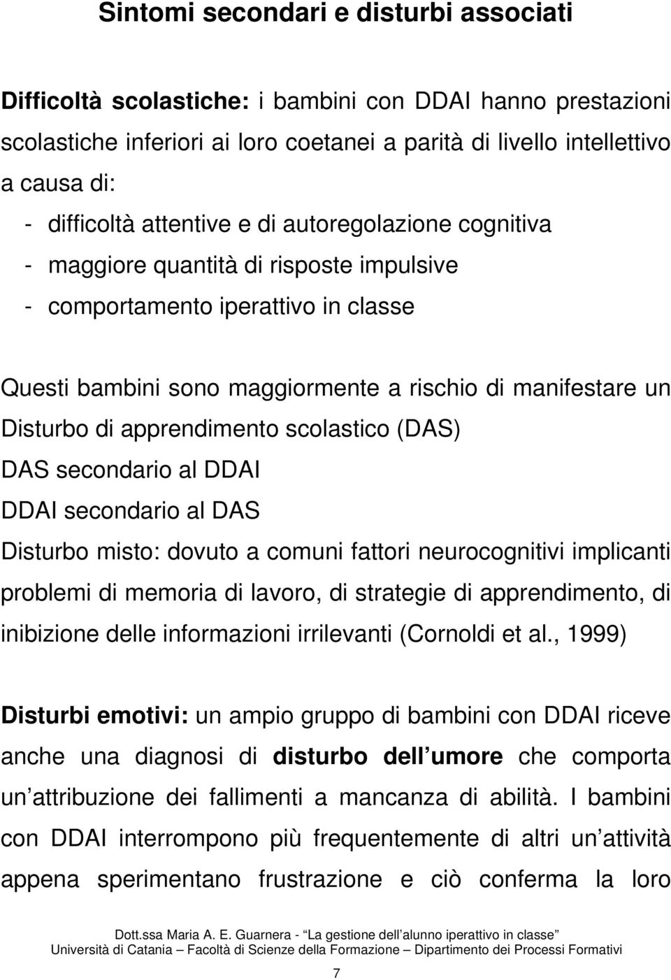 apprendimento scolastico (DAS) DAS secondario al DDAI DDAI secondario al DAS Disturbo misto: dovuto a comuni fattori neurocognitivi implicanti problemi di memoria di lavoro, di strategie di