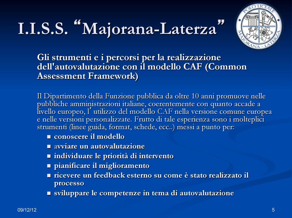 10 anni promuove nelle pubbliche amministrazioni italiane, coerentemente con quanto accade a livello europeo, lutilizzo del modello CAF nella versione comune europea e nelle versioni
