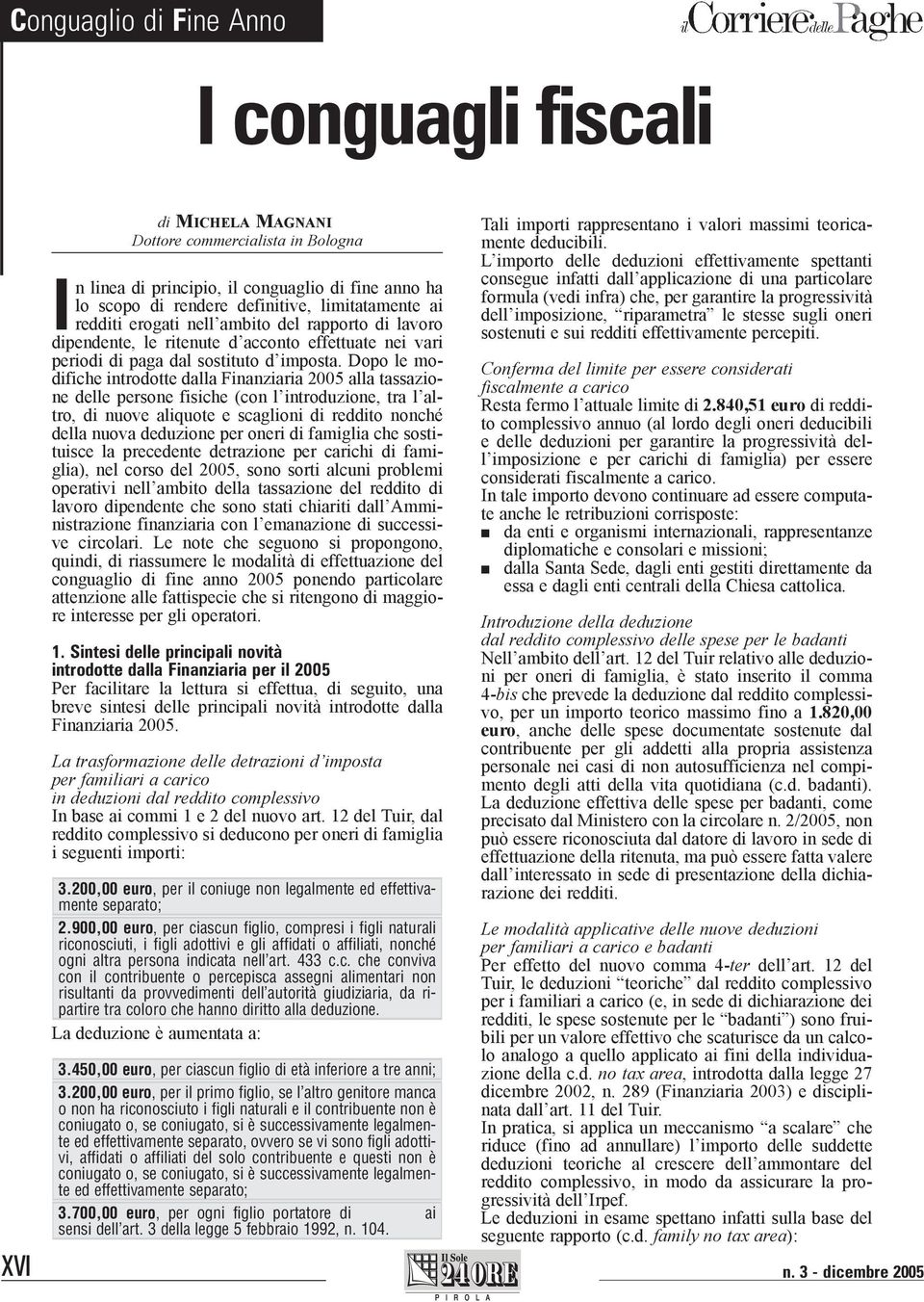 Dopo le modifiche itrodotte dalla Fiaziaria 2005 alla tassazioe delle persoe fisiche (co l itroduzioe, tra l altro, di uove aliquote e scaglioi di reddito oché della uova deduzioe per oeri di