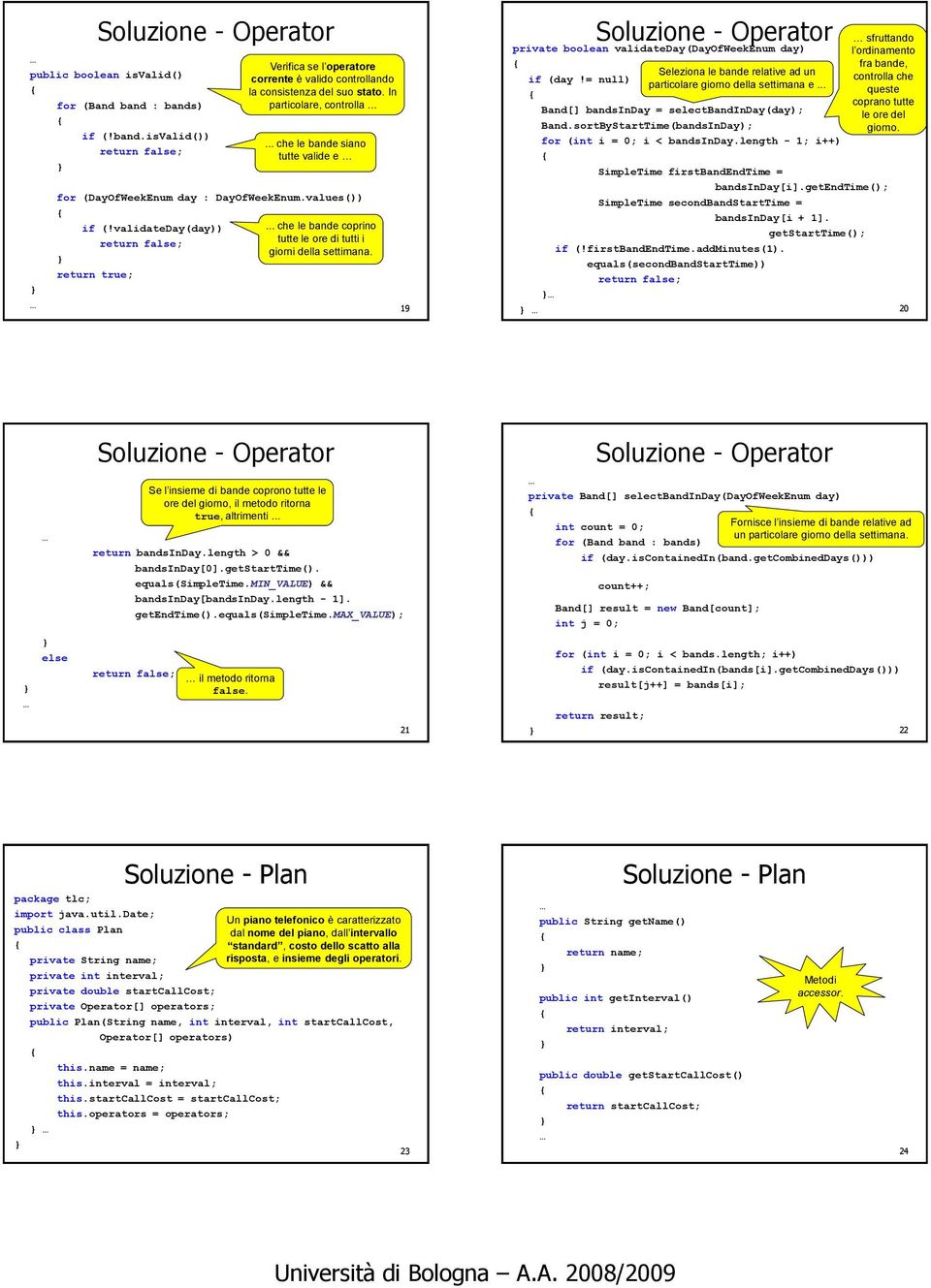 return true; 19 private boolean validateday(dayofweekenum day) Seleziona le bande relative ad un if (day!= null) particolare giorno della settimana e... Band[] bandsinday = selectbandinday(day); Band.