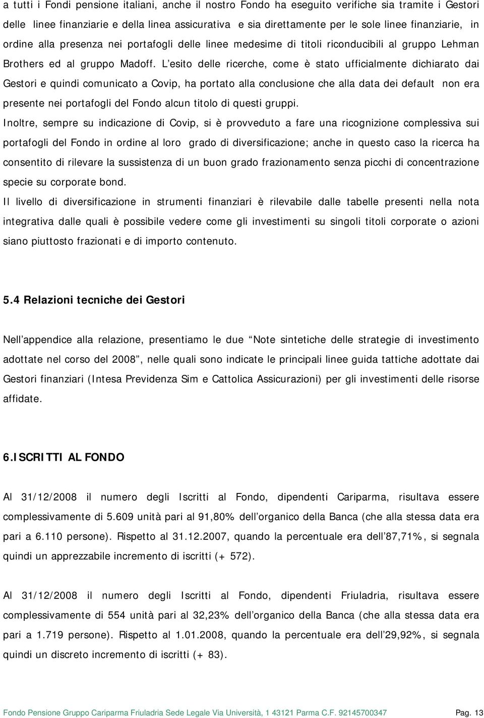 L esito delle ricerche, come è stato ufficialmente dichiarato dai Gestori e quindi comunicato a Covip, ha portato alla conclusione che alla data dei default non era presente nei portafogli del Fondo