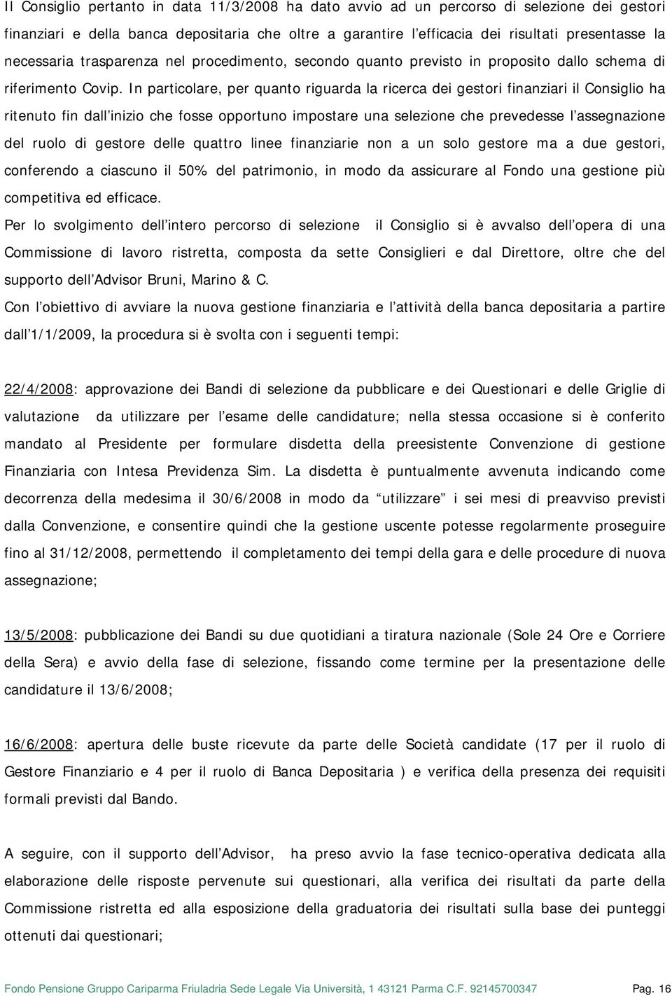 In particolare, per quanto riguarda la ricerca dei gestori finanziari il Consiglio ha ritenuto fin dall inizio che fosse opportuno impostare una selezione che prevedesse l assegnazione del ruolo di