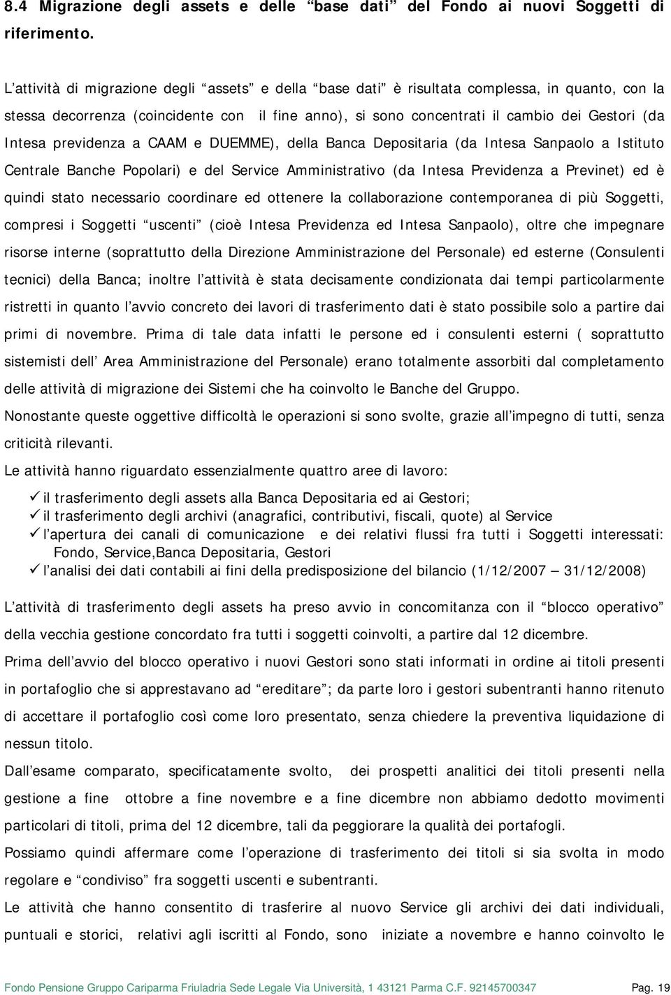 previdenza a CAAM e DUEMME), della Banca Depositaria (da Intesa Sanpaolo a Istituto Centrale Banche Popolari) e del Service Amministrativo (da Intesa Previdenza a Previnet) ed è quindi stato