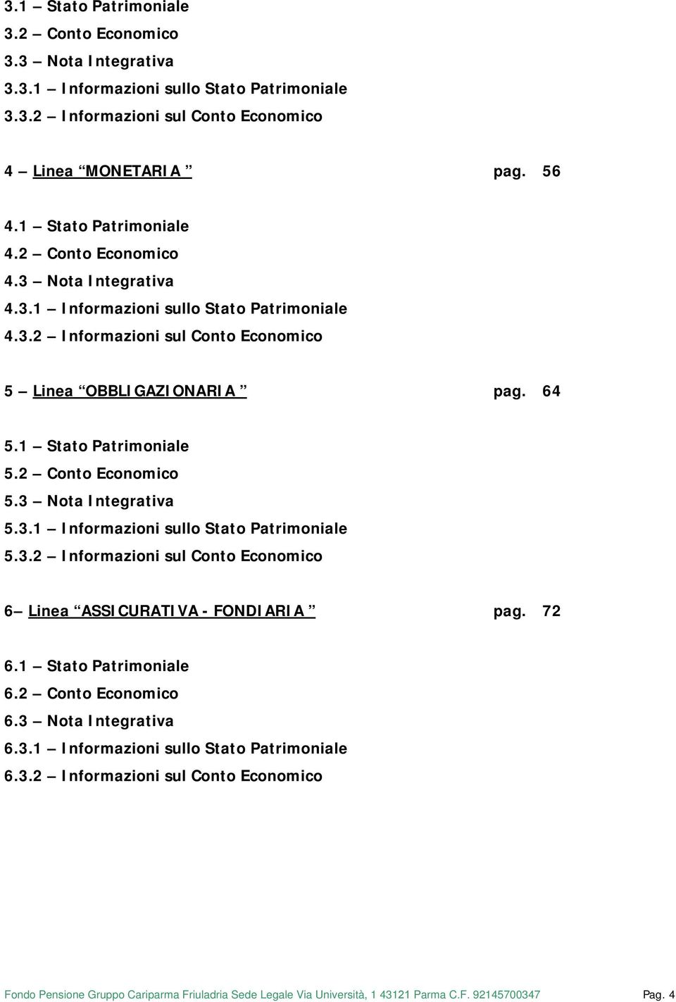 3 Nota Integrativa 5.3.1 Informazioni sullo Stato Patrimoniale 5.3.2 Informazioni sul Conto Economico 6 Linea ASSICURATIVA - FONDIARIA pag. 72 6.1 Stato Patrimoniale 6.2 Conto Economico 6.