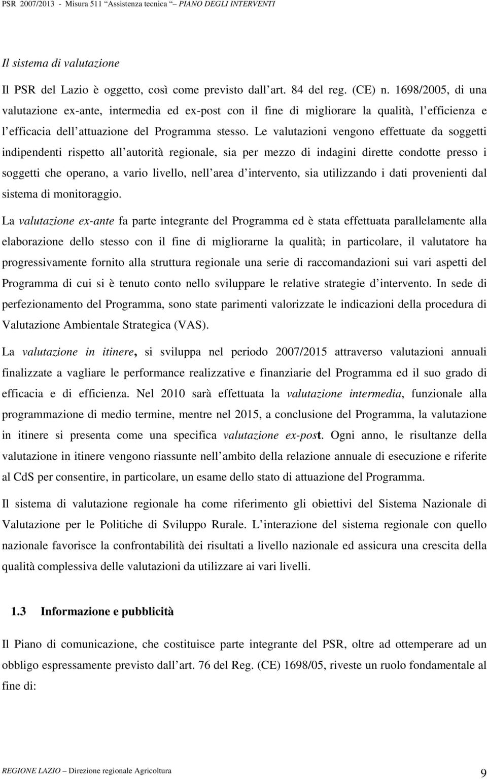 Le valutazioni vengono effettuate da soggetti indipendenti rispetto all autorità regionale, sia per mezzo di indagini dirette condotte presso i soggetti che operano, a vario livello, nell area d