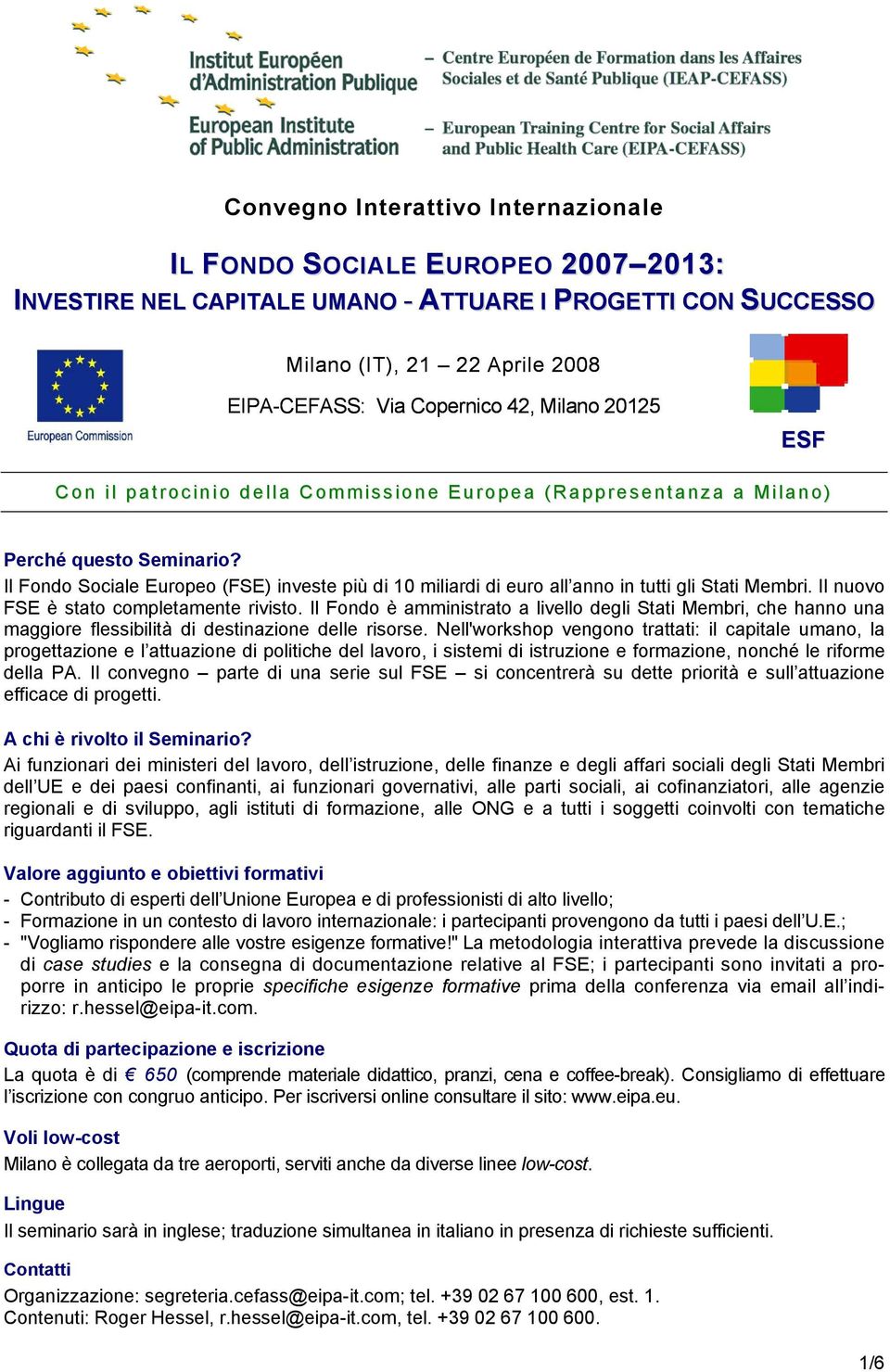 Il Fondo Sociale Europeo (FSE) investe più di 10 miliardi di euro all anno in tutti gli Stati Membri. Il nuovo FSE è stato completamente rivisto.