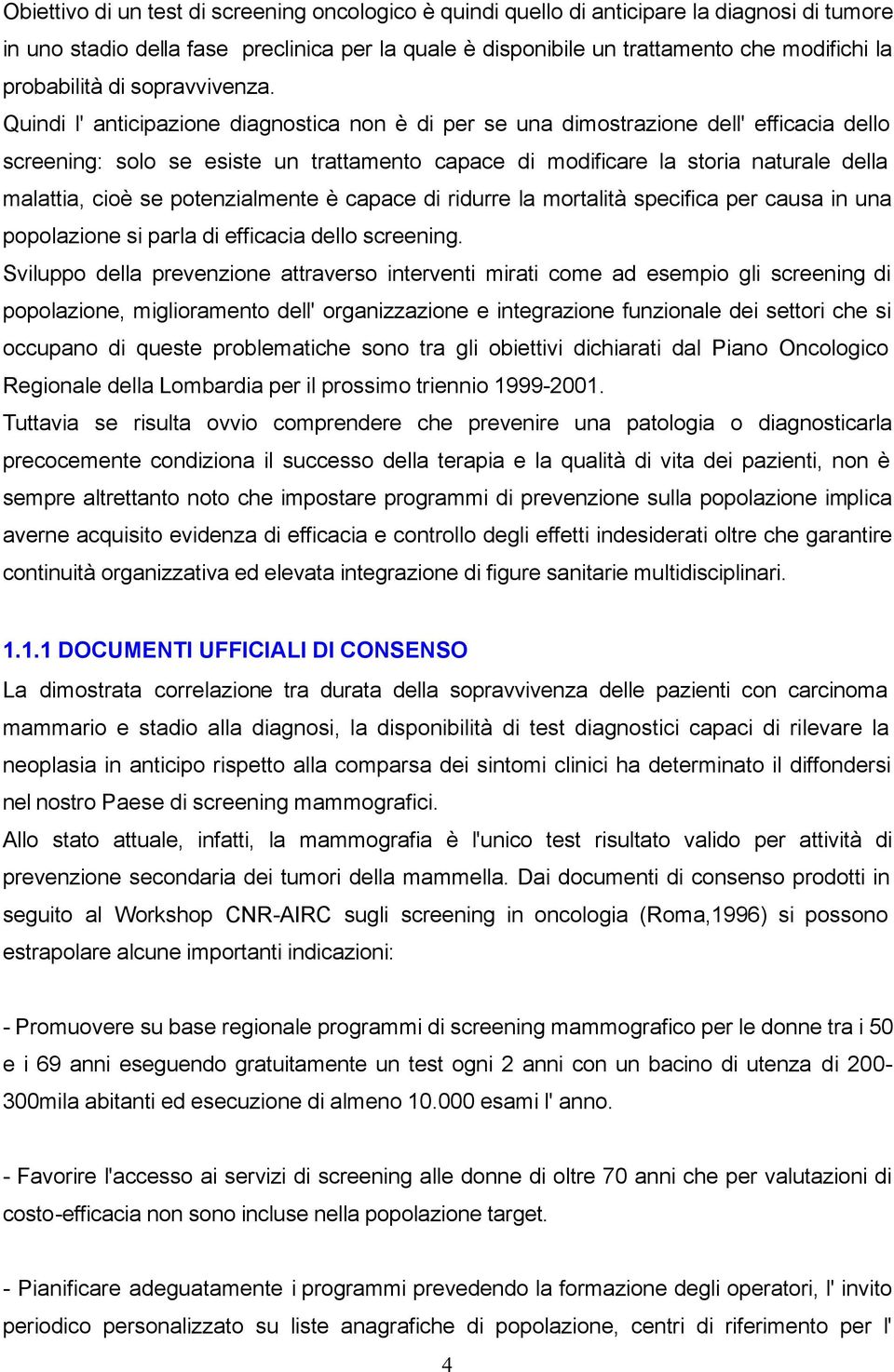 Quindi l' anticipazione diagnostica non è di per se una dimostrazione dell' efficacia dello screening: solo se esiste un trattamento capace di modificare la storia naturale della malattia, cioè se