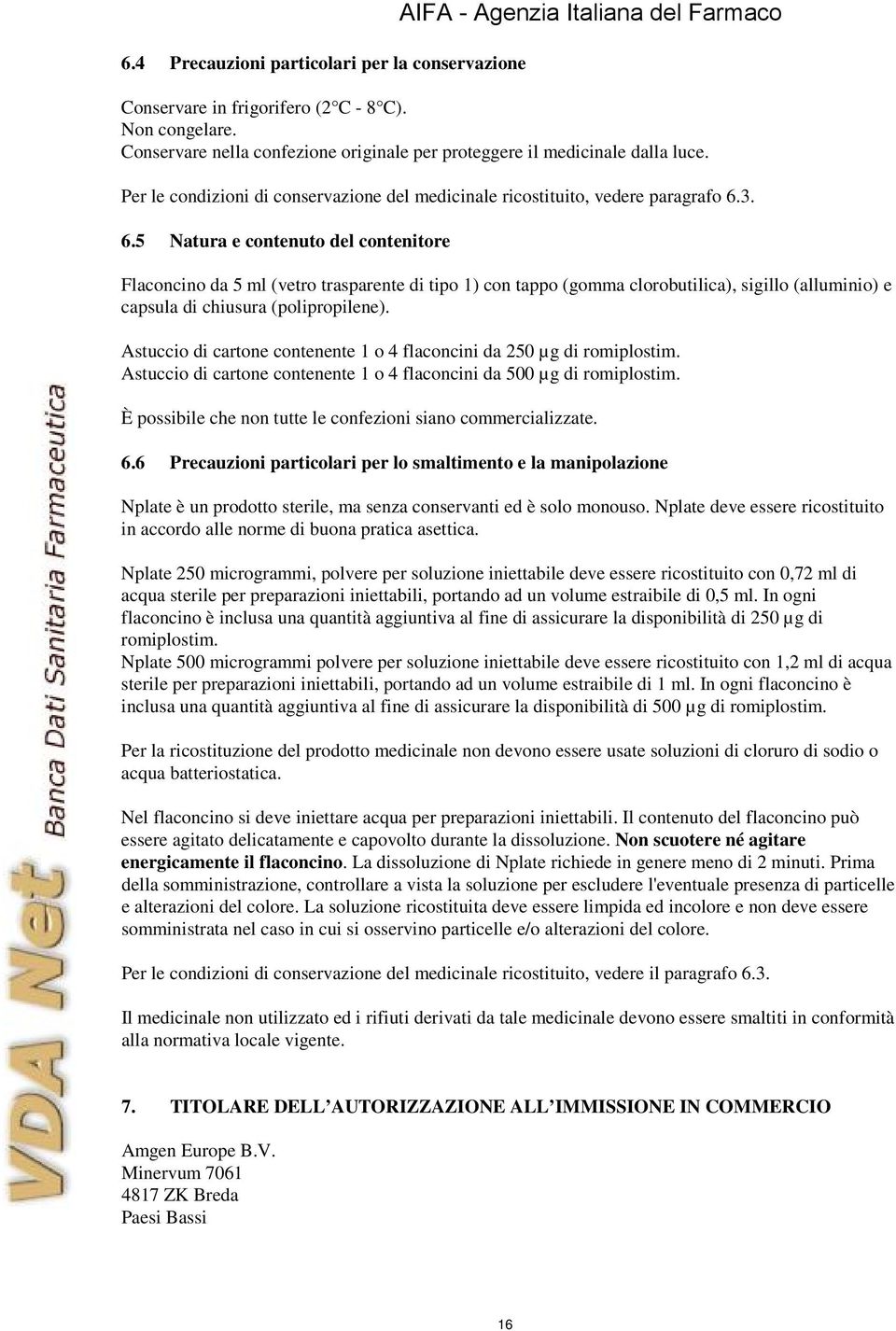 3. 6.5 Natura e contenuto del contenitore Flaconcino da 5 ml (vetro trasparente di tipo 1) con tappo (gomma clorobutilica), sigillo (alluminio) e capsula di chiusura (polipropilene).