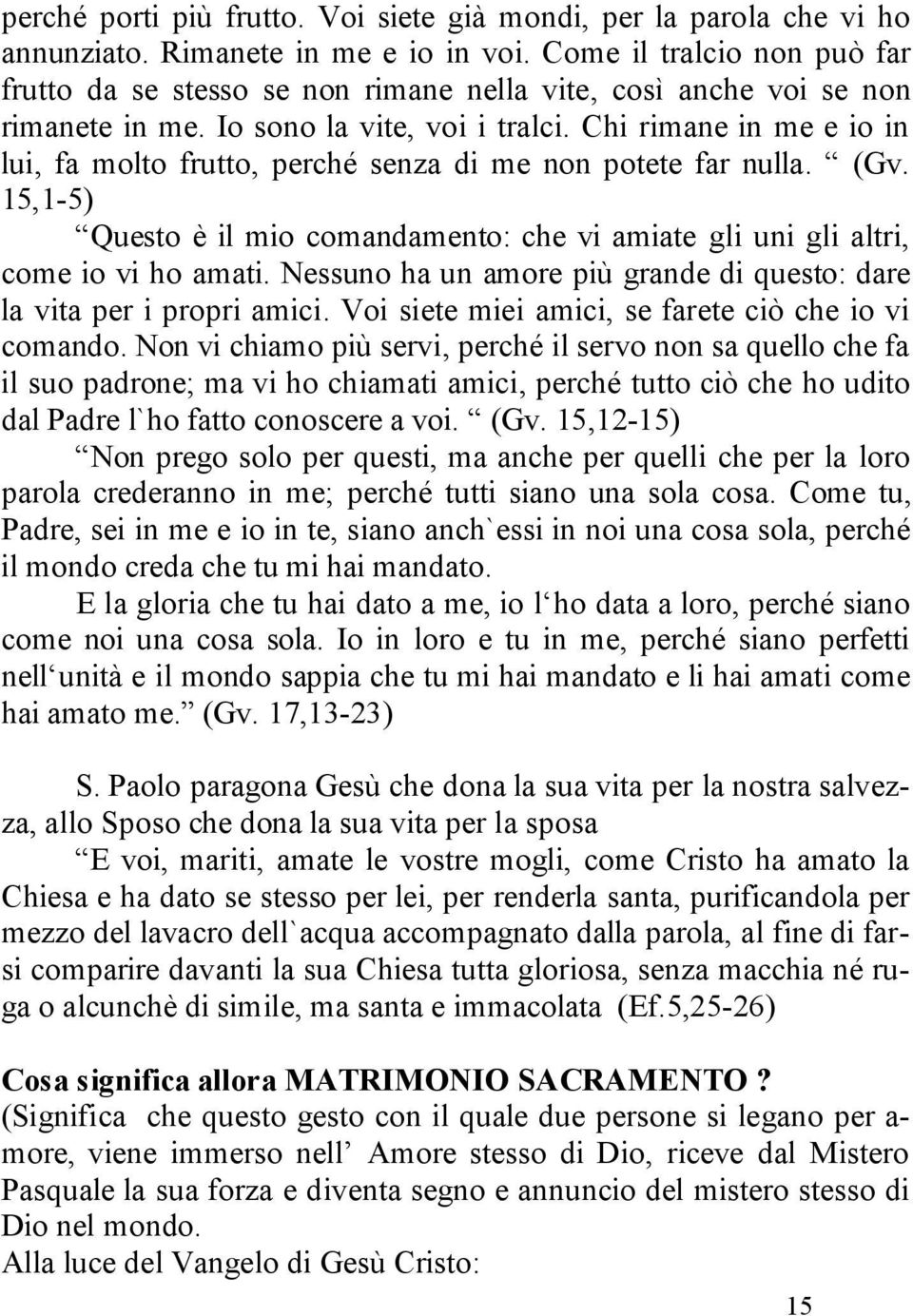 Chi rimane in me e io in lui, fa molto frutto, perché senza di me non potete far nulla. (Gv. 15,1-5) Questo è il mio comandamento: che vi amiate gli uni gli altri, come io vi ho amati.