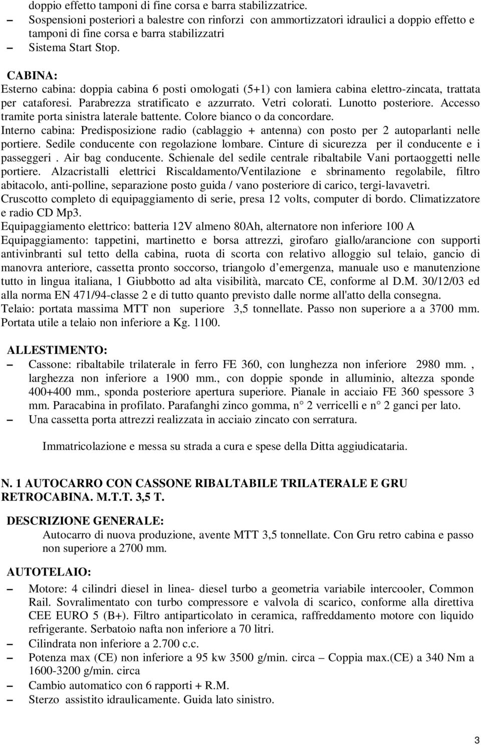 CABINA: Esterno cabina: doppia cabina 6 posti omologati (5+1) con lamiera cabina elettro-zincata, trattata per cataforesi. Parabrezza stratificato e azzurrato. Vetri colorati. Lunotto posteriore.