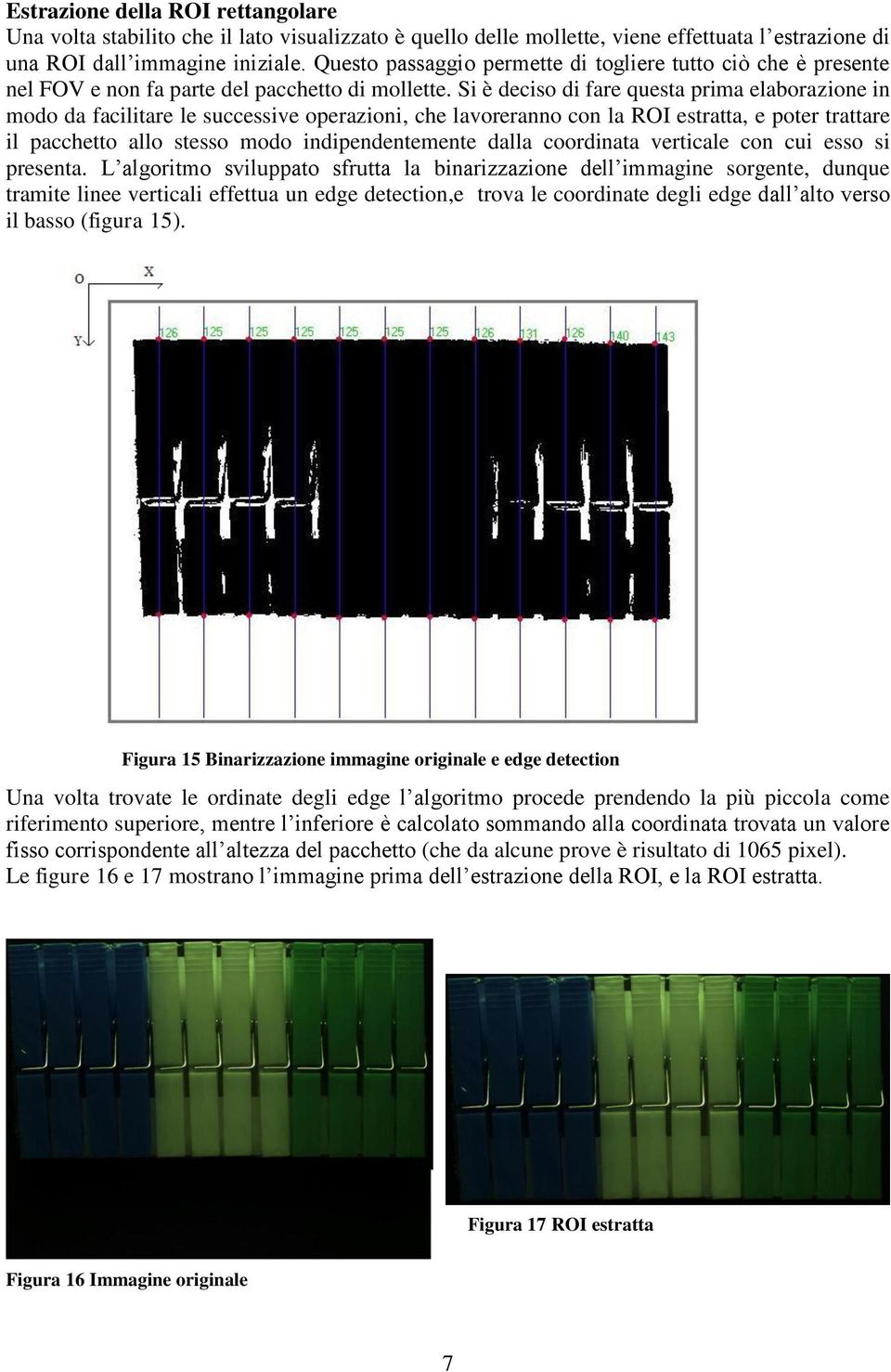 Si è deciso di fare questa prima elaborazione in modo da facilitare le successive operazioni, che lavoreranno con la ROI estratta, e poter trattare il pacchetto allo stesso modo indipendentemente