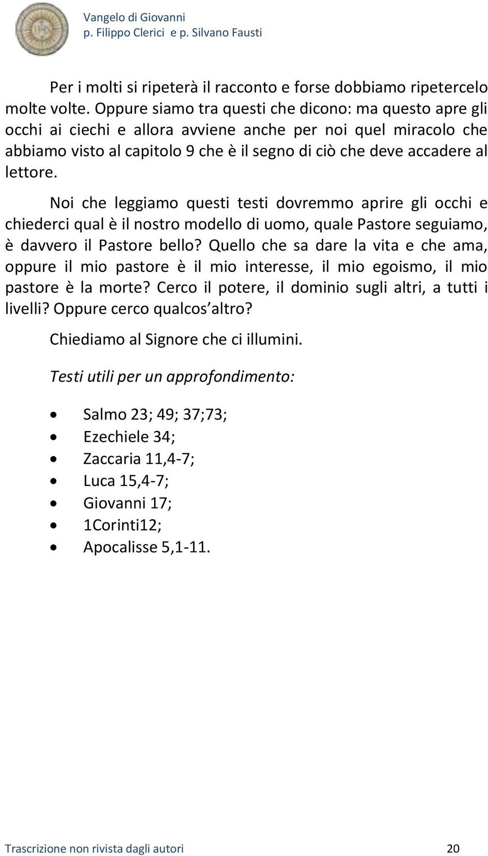 Noi che leggiamo questi testi dovremmo aprire gli occhi e chiederci qual è il nostro modello di uomo, quale Pastore seguiamo, è davvero il Pastore bello?